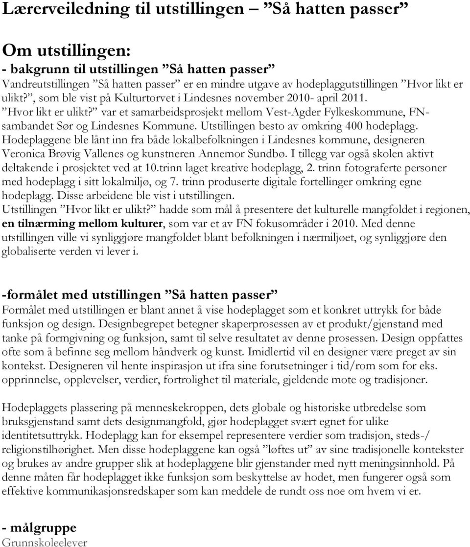 Utstillingen besto av omkring 400 hodeplagg. Hodeplaggene ble lånt inn fra både lokalbefolkningen i Lindesnes kommune, designeren Veronica Brøvig Vallenes og kunstneren Annemor Sundbø.