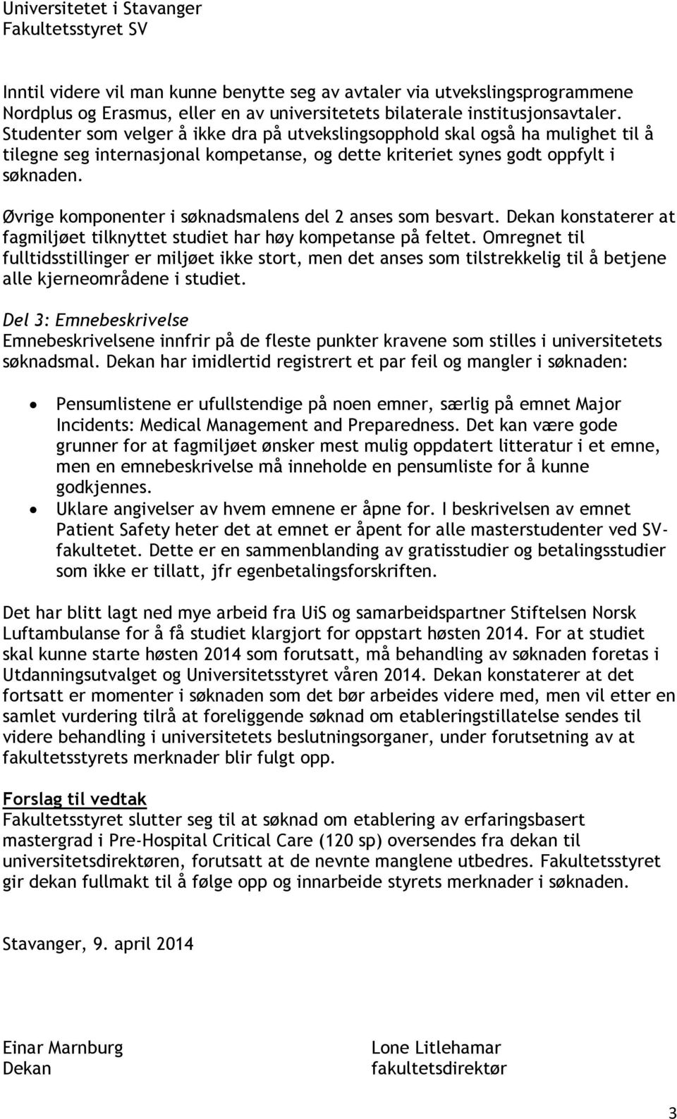 Øvrige komponenter i søknadsmalens del 2 anses som besvart. Dekan konstaterer at fagmiljøet tilknyttet studiet har høy kompetanse på feltet.