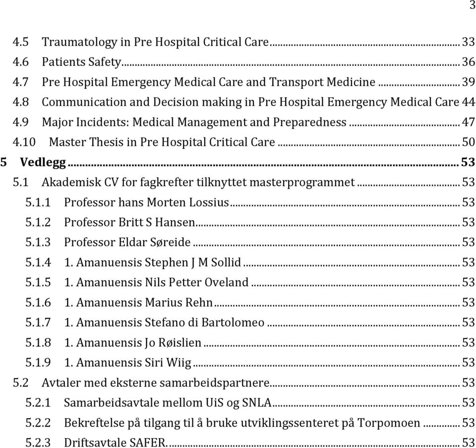 .. 50 5 Vedlegg... 53 5.1 Akademisk CV for fagkrefter tilknyttet masterprogrammet... 53 5.1.1 Professor hans Morten Lossius... 53 5.1.2 Professor Britt S Hansen... 53 5.1.3 Professor Eldar Søreide.