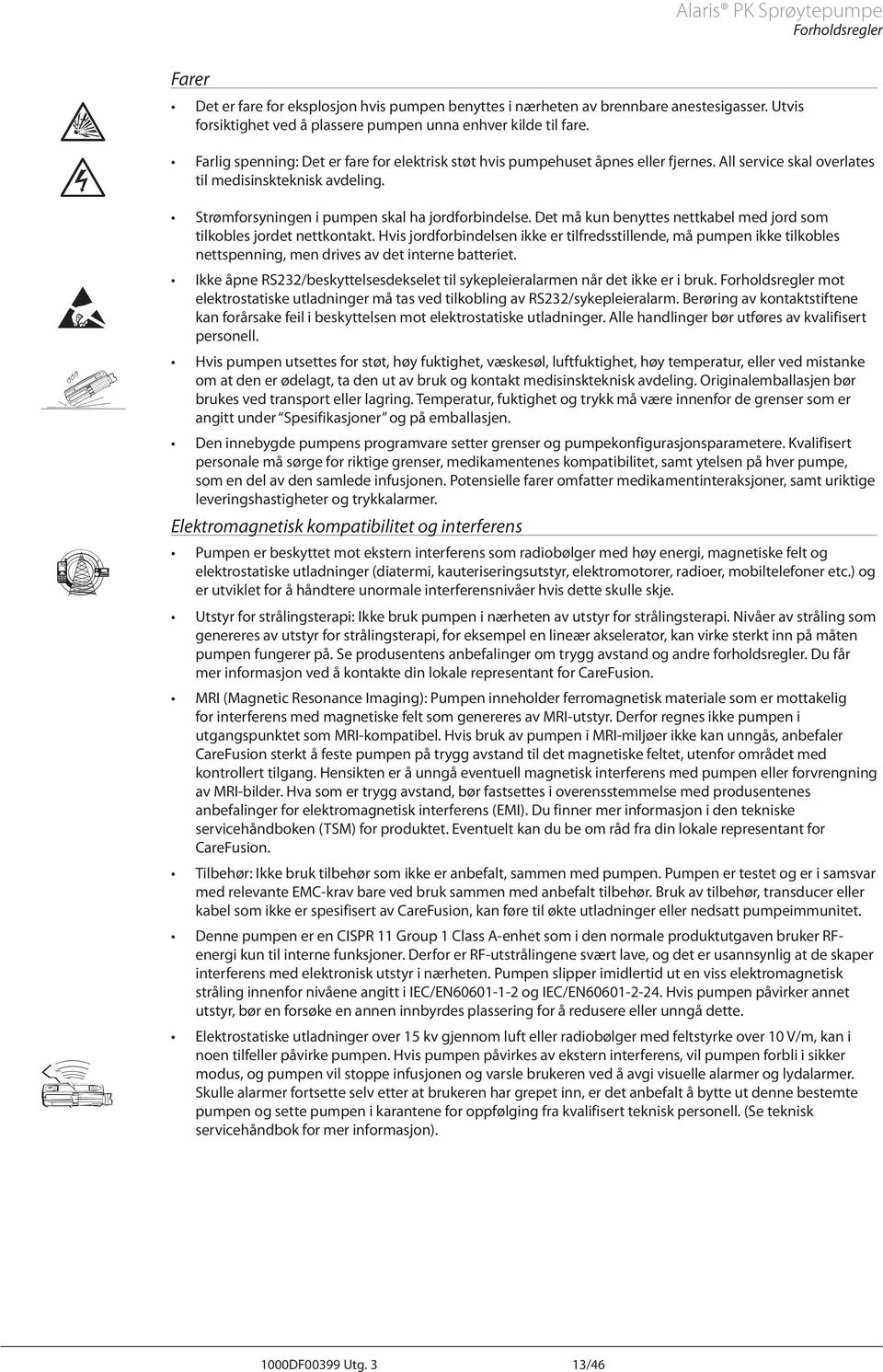 ll service skal overlates til medisinskteknisk avdeling. Strømforsyningen i pumpen skal ha jordforbindelse. Det må kun benyttes nettkabel med jord som tilkobles jordet nettkontakt.