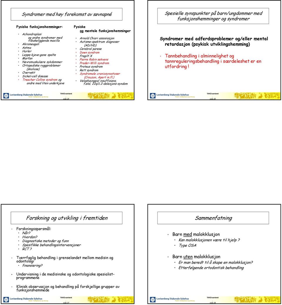 underkjeve Fysiske og mentale funksjonshemminger Arnold Chiari assosiasjon Autisme-spektrum diagnoser (AD/HD) Cerebral parese Down syndrom Fragilt X Pierre Robin sekvens Prader-Willi syndrom Proteus