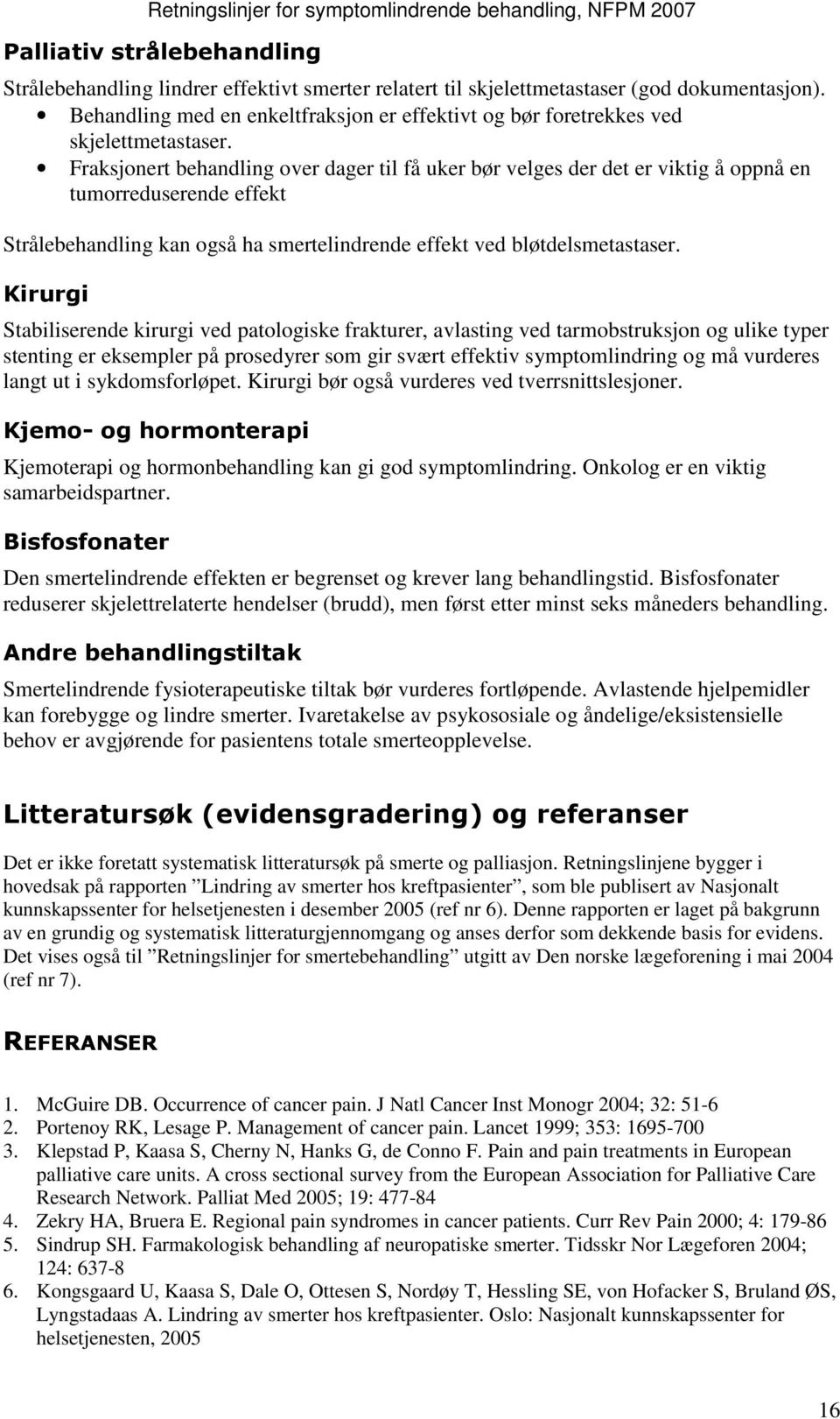 Fraksjonert behandling over dager til få uker bør velges der det er viktig å oppnå en tumorreduserende effekt Strålebehandling kan også ha smertelindrende effekt ved bløtdelsmetastaser.