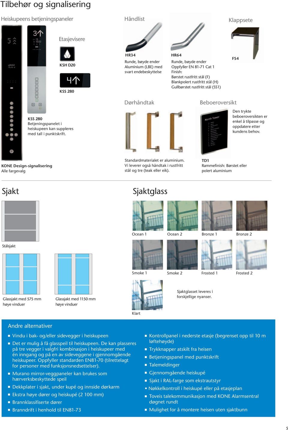 Dørhåndtak Beboeroversikt Den trykte beboeroversikten er enkel å tilpasse og oppdatere etter kundens behov. KONE Design-signalisering lle fargevalg Standardmaterialet er aluminium.