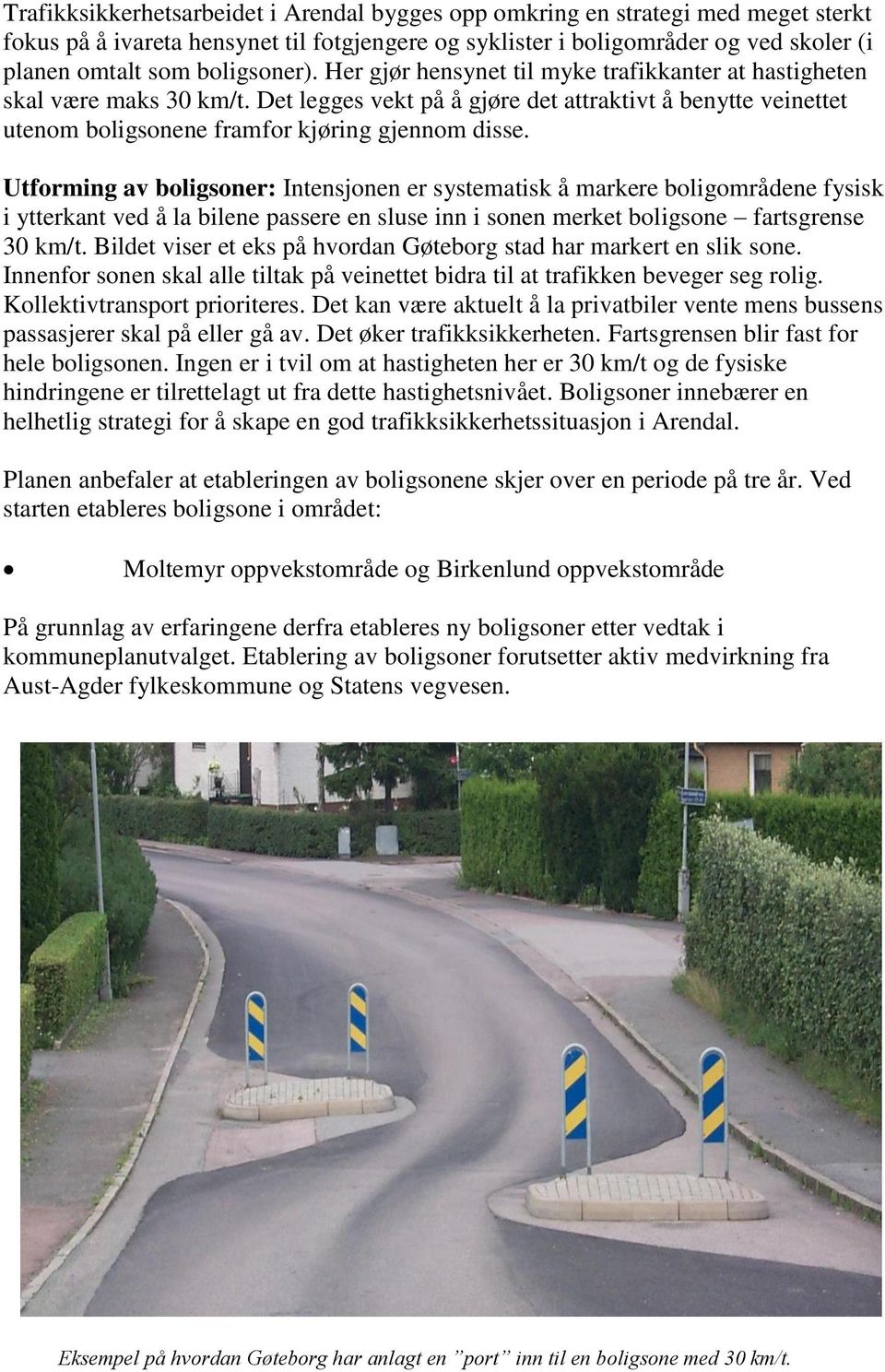 Det legges vekt på å gjøre det attraktivt å benytte veinettet utenom boligsonene framfor kjøring gjennom disse.