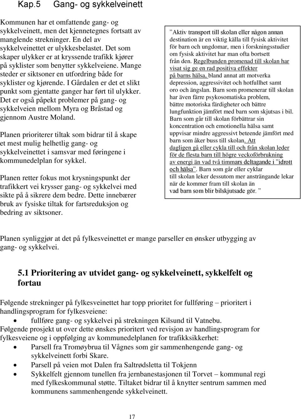 I Gårdalen er det et slikt punkt som gjentatte ganger har ført til ulykker. Det er også påpekt problemer på gang- og sykkelveien mellom Myra og Bråstad og gjennom Austre Moland.