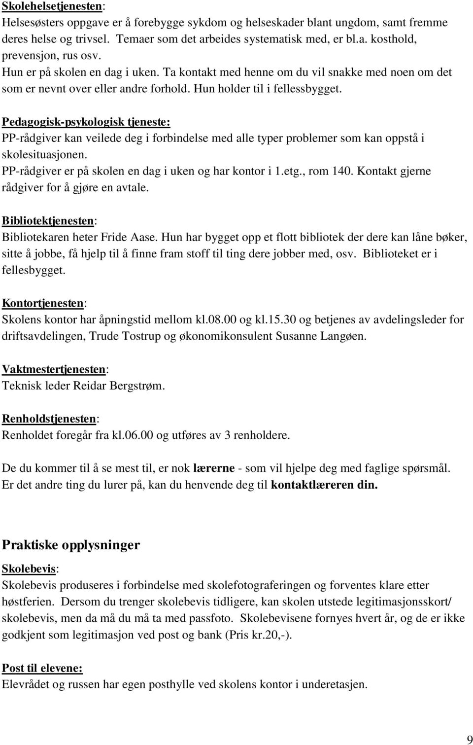 Pedagogisk-psykologisk tjeneste: PP-rådgiver kan veilede deg i forbindelse med alle typer problemer som kan oppstå i skolesituasjonen. PP-rådgiver er på skolen en dag i uken og har kontor i 1.etg.