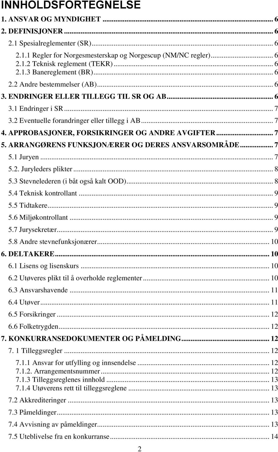 APPROBASJONER, FORSIKRINGER OG ANDRE AVGIFTER... 7 5. ARRANGØRENS FUNKSJONÆRER OG DERES ANSVARSOMRÅDE... 7 5.1 Juryen... 7 5.2. Juryleders plikter... 8 5.3 Stevnelederen (i båt også kalt OOD)... 8 5.4 Teknisk kontrollant.