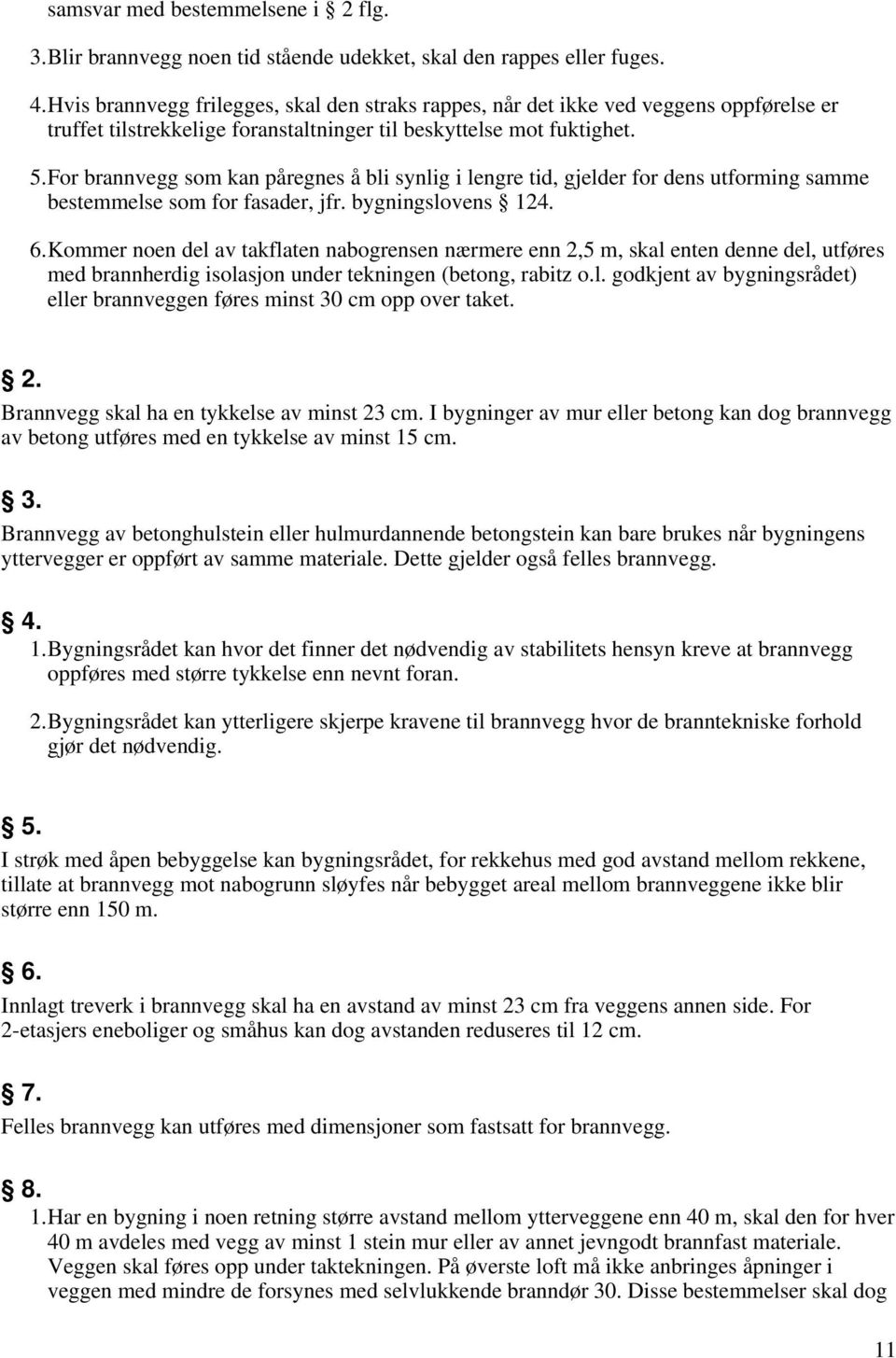 For brannvegg som kan påregnes å bli synlig i lengre tid, gjelder for dens utforming samme bestemmelse som for fasader, jfr. bygningslovens 124. 6.