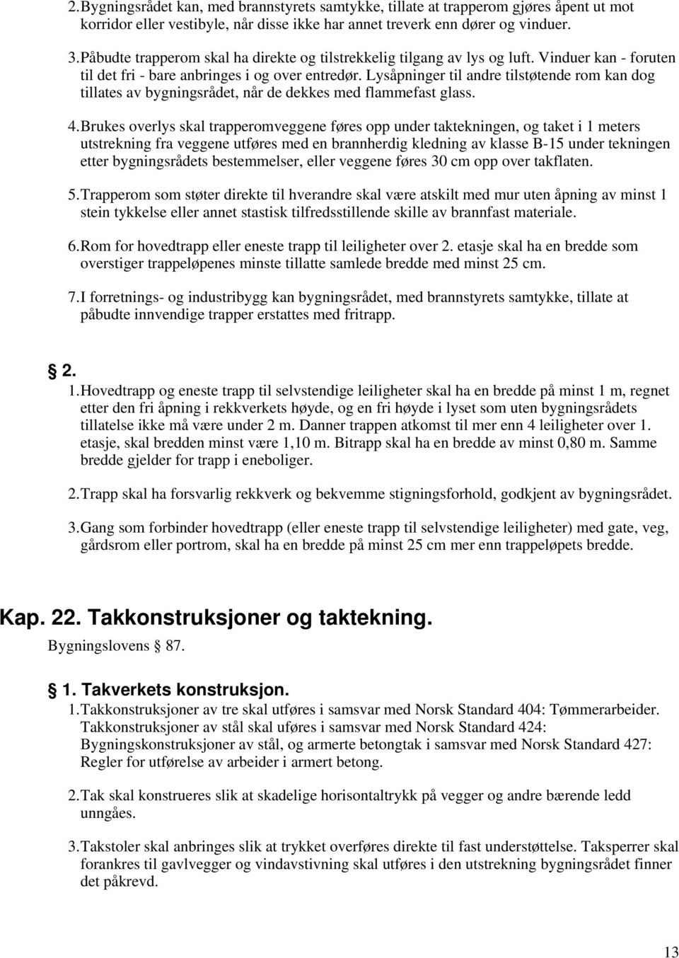 Lysåpninger til andre tilstøtende rom kan dog tillates av bygningsrådet, når de dekkes med flammefast glass. 4.