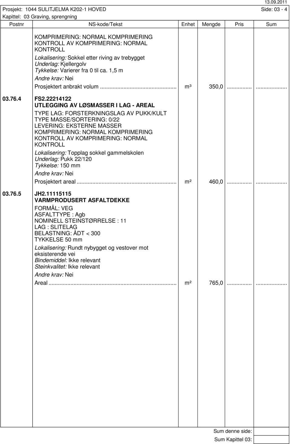 trebygget Underlag: Kjellergolv Tykkelse: Varierer fra 0 til ca. 1,5 m Prosjektert anbrakt volum... m³ 350,0...... 03.76.4 FS.