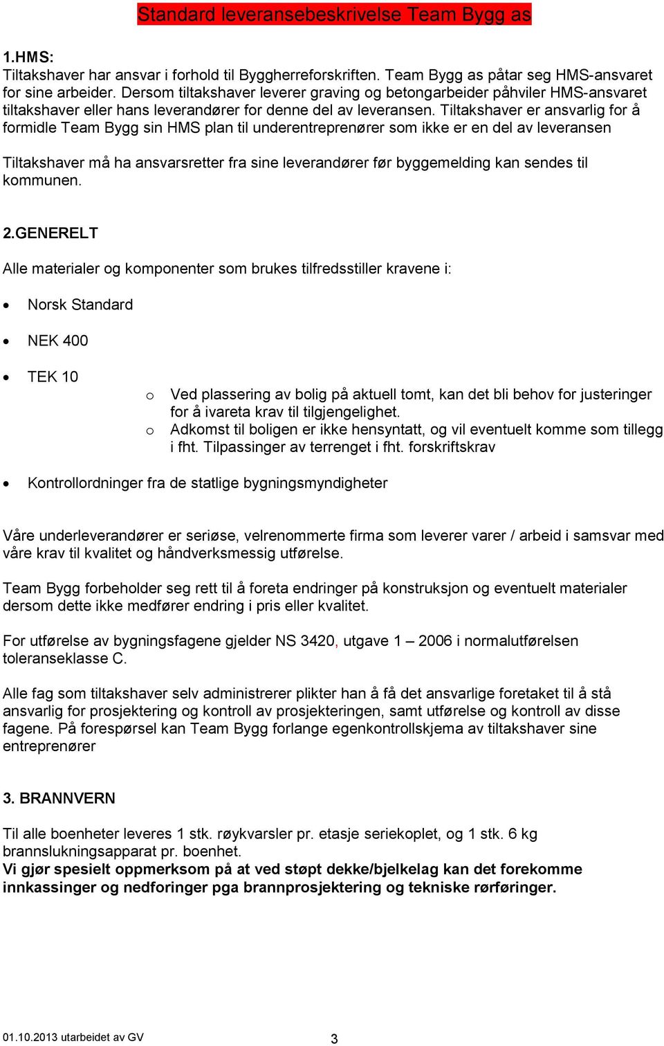 Tiltakshaver er ansvarlig for å formidle Team Bygg sin HMS plan til underentreprenører som ikke er en del av leveransen Tiltakshaver må ha ansvarsretter fra sine leverandører før byggemelding kan