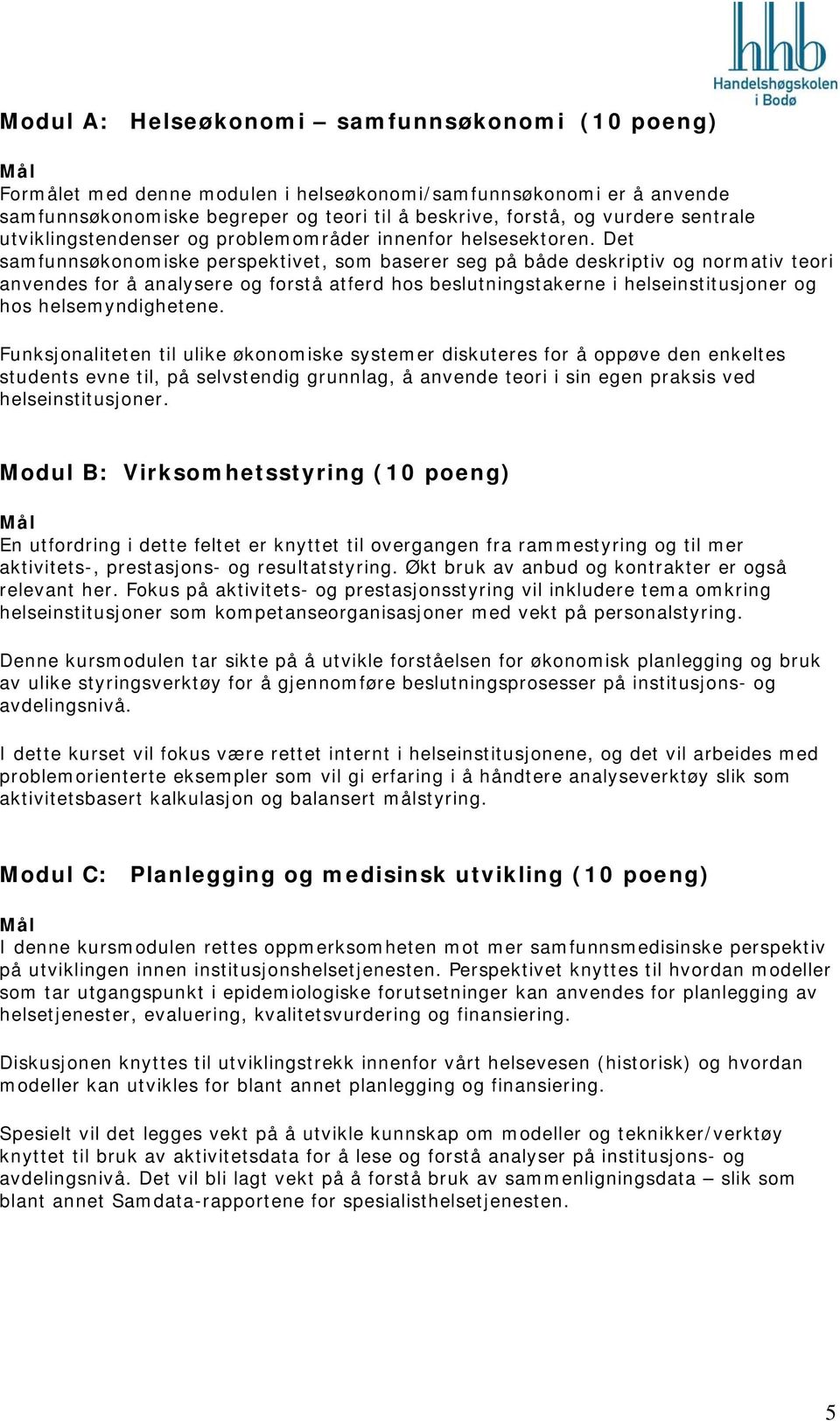 Det samfunnsøkonomiske perspektivet, som baserer seg på både deskriptiv og normativ teori anvendes for å analysere og forstå atferd hos beslutningstakerne i helseinstitusjoner og hos