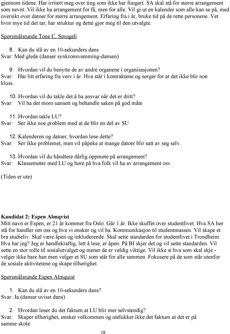 Vet hvor mye tid det tar, har struktur og dette gjør meg til den utvalgte. Spørsmålsrunde Tone C. Smogeli 8. Kan du slå av en 10 sekunders dans Svar: Med glede (danser synkronsvømming dansen) 9.