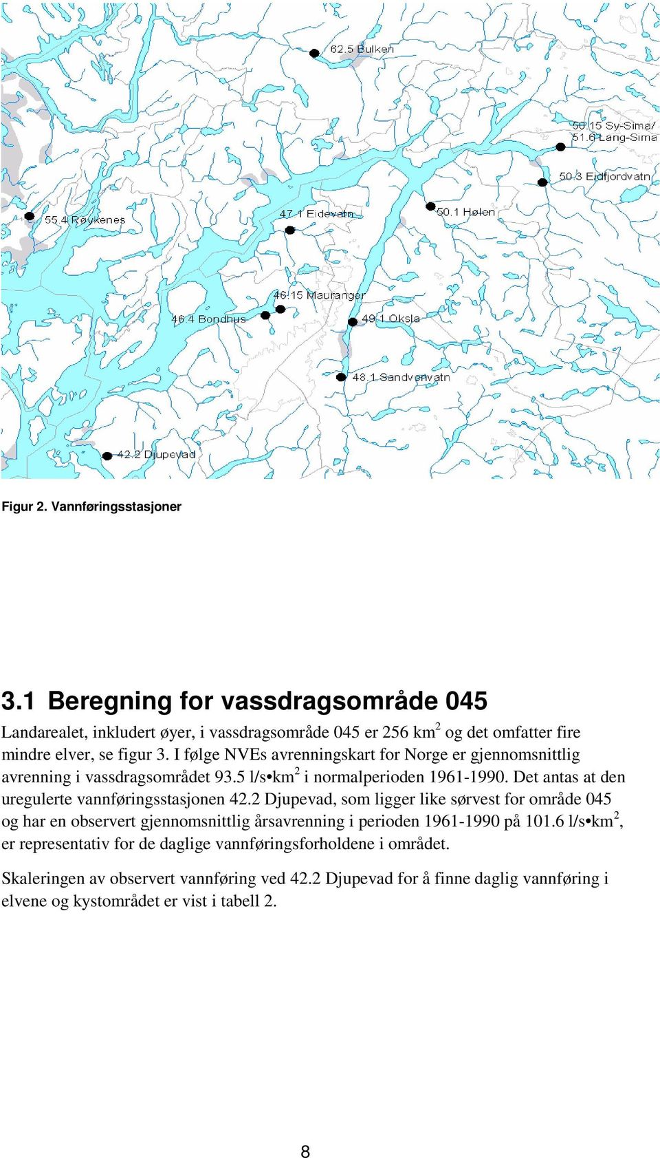 I følge NVEs avrenningskart for Norge er gjennomsnittlig avrenning i vassdragsområdet 93.5 l/s km 2 i normalperioden 1961-1990.