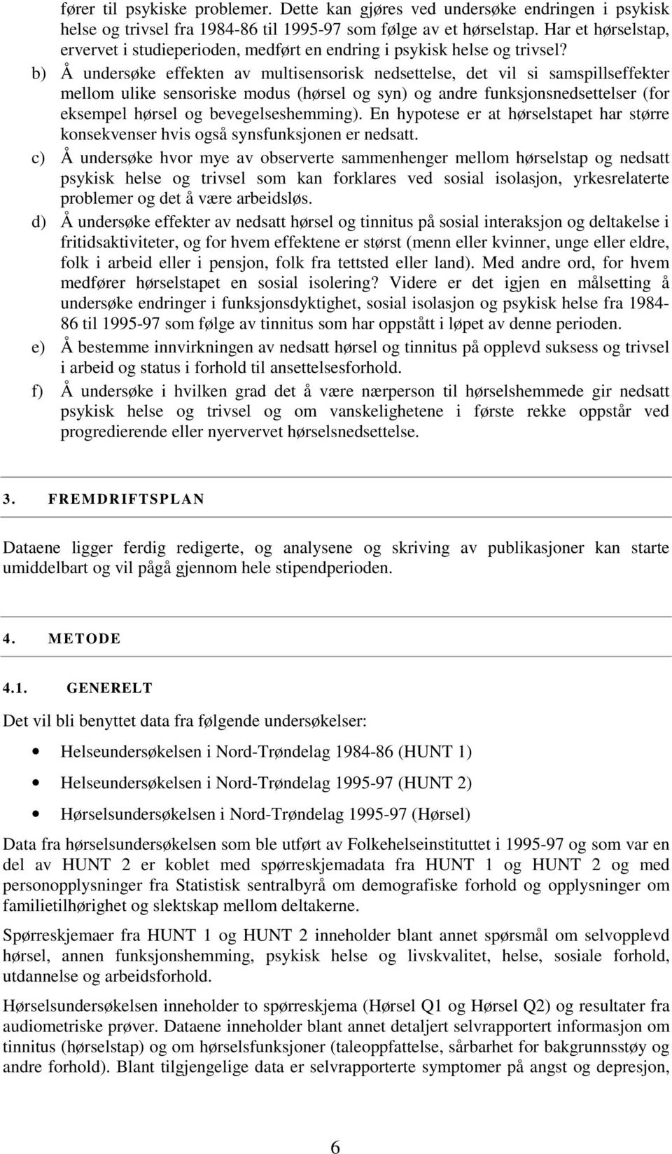 b) Å undersøke effekten av multisensorisk nedsettelse, det vil si samspillseffekter mellom ulike sensoriske modus (hørsel og syn) og andre funksjonsnedsettelser (for eksempel hørsel og