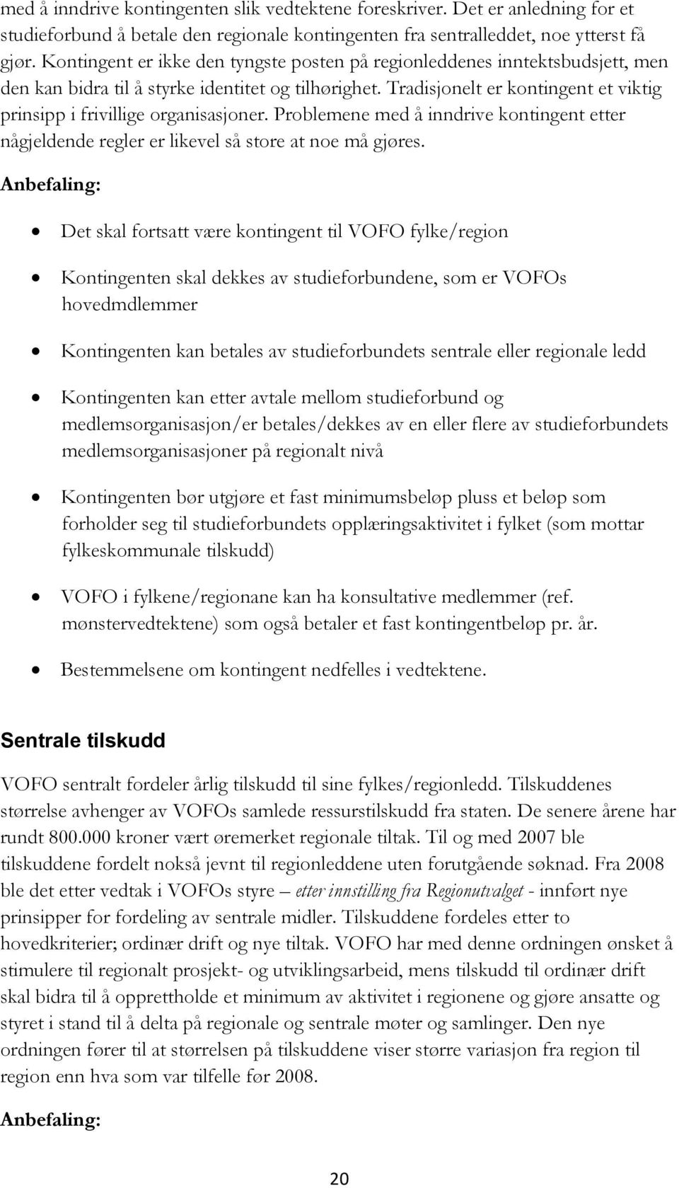 Tradisjonelt er kontingent et viktig prinsipp i frivillige organisasjoner. Problemene med å inndrive kontingent etter någjeldende regler er likevel så store at noe må gjøres.