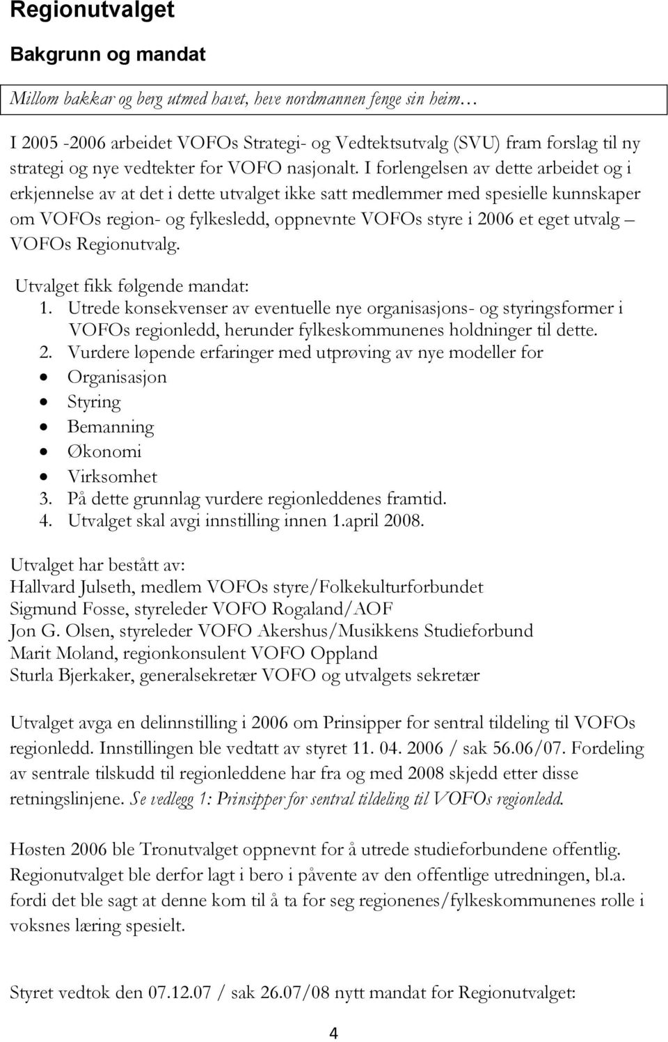 I forlengelsen av dette arbeidet og i erkjennelse av at det i dette utvalget ikke satt medlemmer med spesielle kunnskaper om VOFOs region- og fylkesledd, oppnevnte VOFOs styre i 2006 et eget utvalg