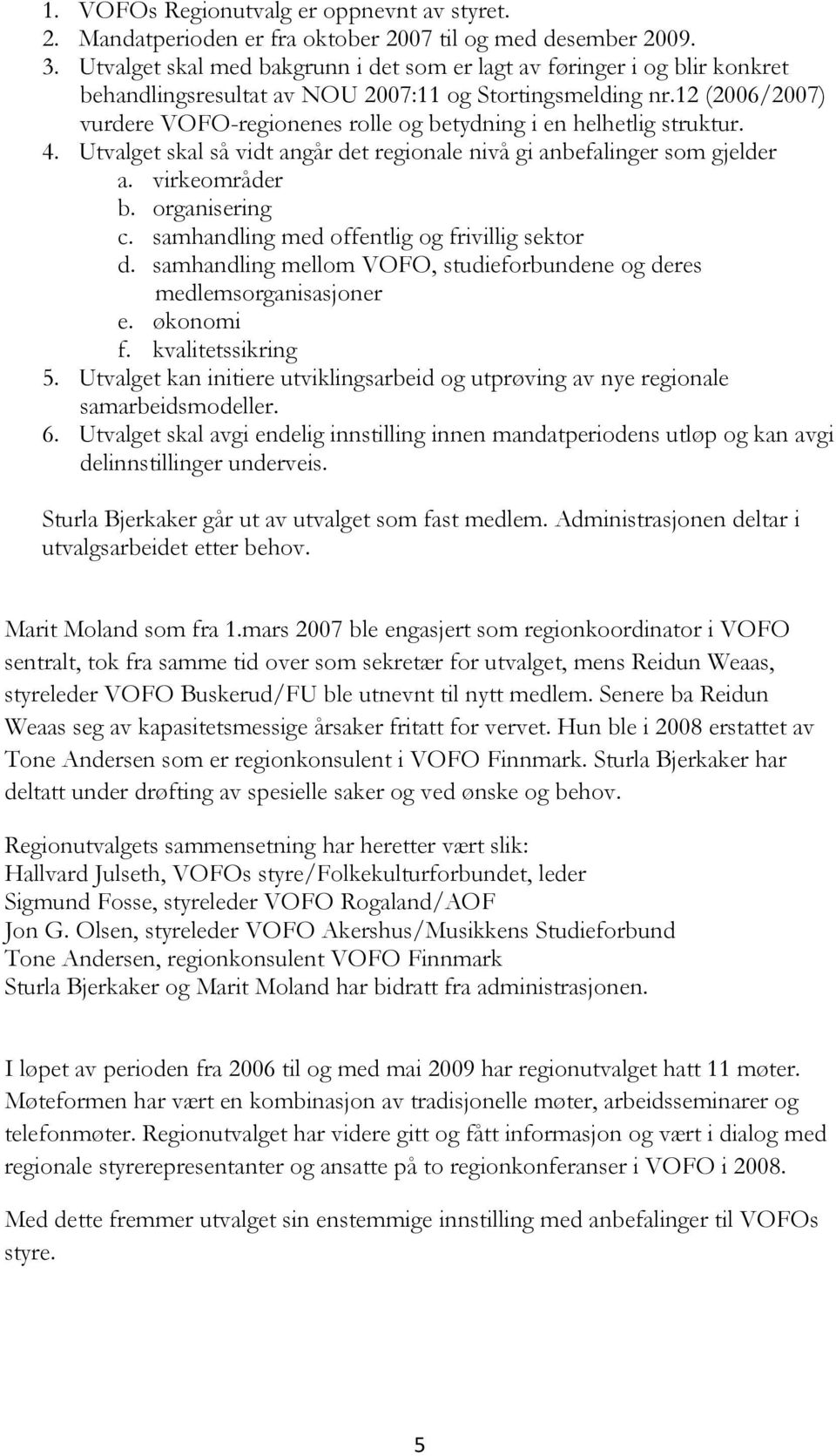 12 (2006/2007) vurdere VOFO-regionenes rolle og betydning i en helhetlig struktur. 4. Utvalget skal så vidt angår det regionale nivå gi anbefalinger som gjelder a. virkeområder b. organisering c.