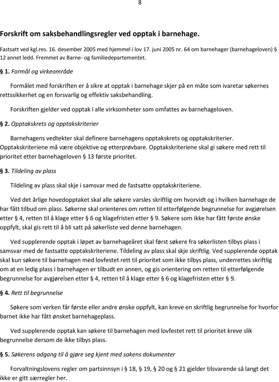 Formål og virkeområde Formålet med forskriften er å sikre at opptak i barnehage skjer på en måte som ivaretar søkernes rettssikkerhet og en forsvarlig og effektiv saksbehandling.