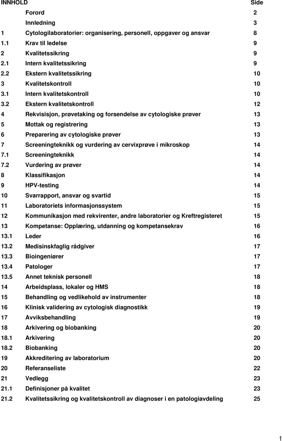 2 Kvalitetskontroll Intern kvalitetskontroll Ekstern kvalitetskontroll 10 10 12 4 Rekvisisjon, prøvetaking og forsendelse av cytologiske prøver 13 5 Mottak og registrering 13 6 Preparering av