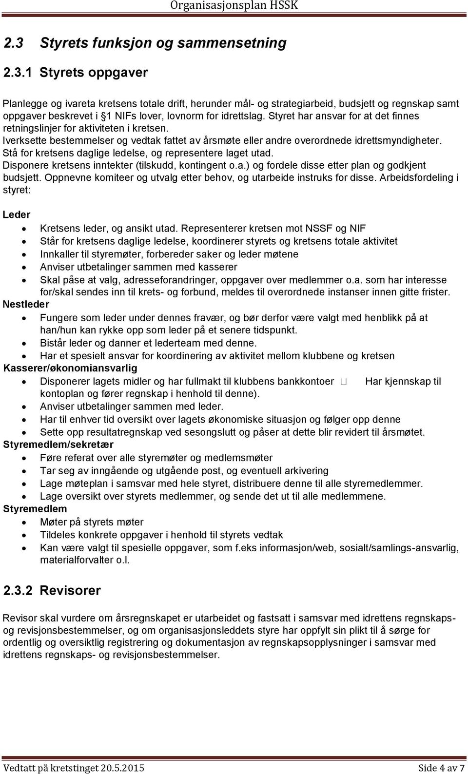 Stå for kretsens daglige ledelse, og representere laget utad. Disponere kretsens inntekter (tilskudd, kontingent o.a.) og fordele disse etter plan og godkjent budsjett.