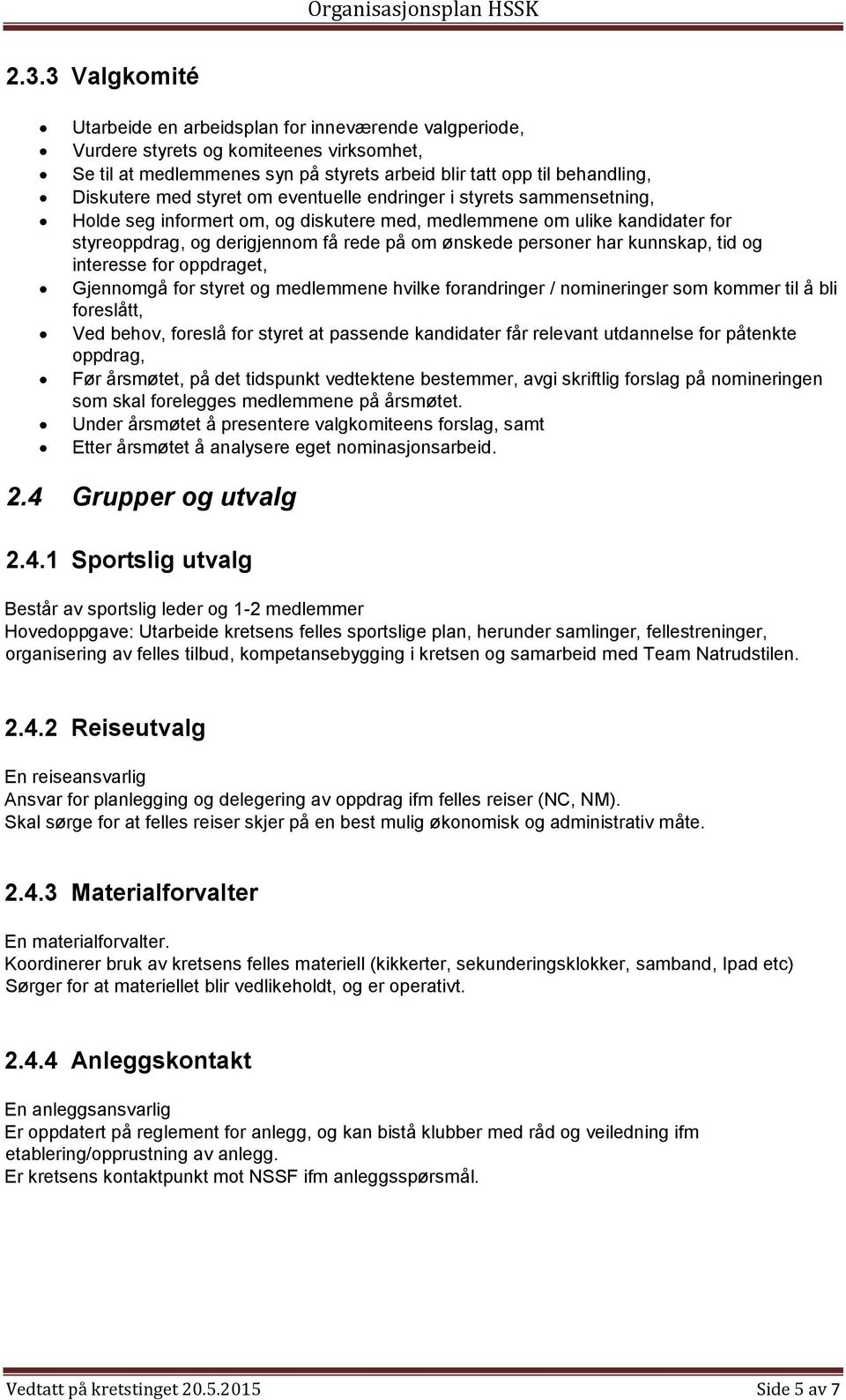 har kunnskap, tid og interesse for oppdraget, Gjennomgå for styret og medlemmene hvilke forandringer / nomineringer som kommer til å bli foreslått, Ved behov, foreslå for styret at passende