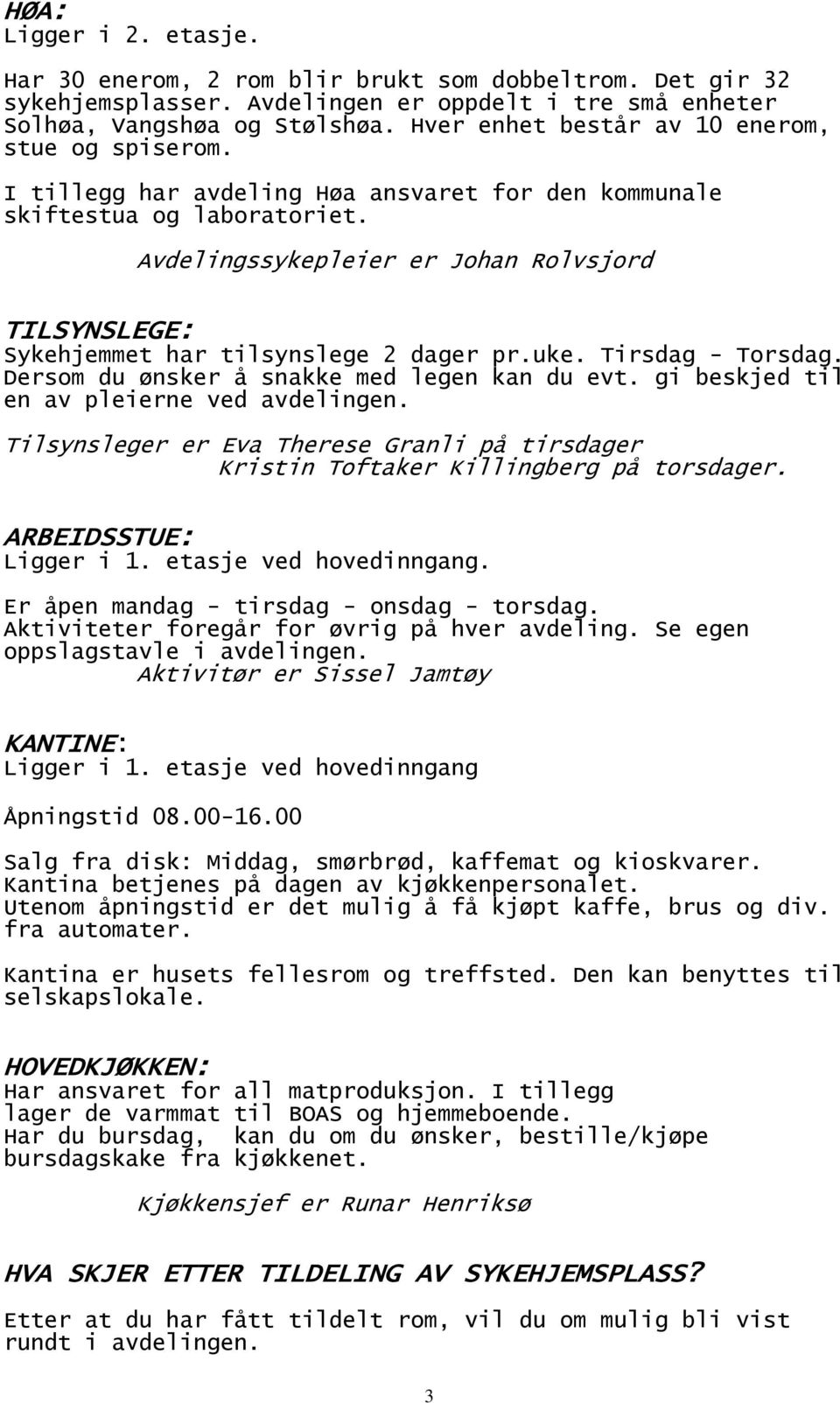 Avdelingssykepleier er Johan Rolvsjord TILSYNSLEGE: Sykehjemmet har tilsynslege 2 dager pr.uke. Tirsdag - Torsdag. Dersom du ønsker å snakke med legen kan du evt.