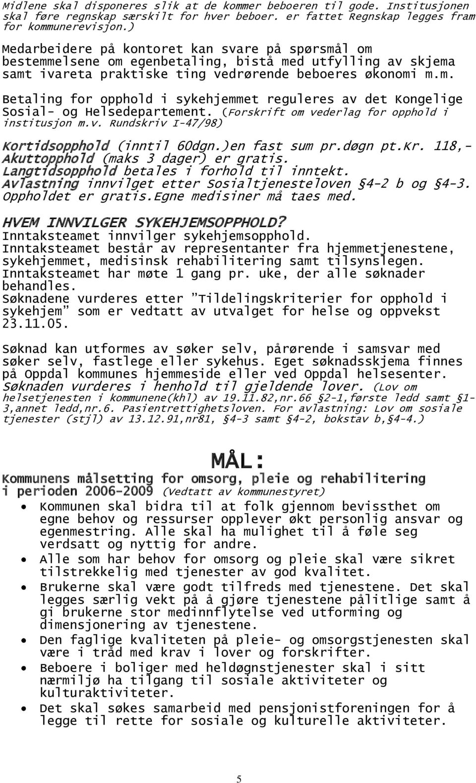 (Forskrift om vederlag for opphold i institusjon m.v. Rundskriv I-47/98) Kortidsopphold (inntil 60dgn.)en fast sum pr.døgn pt.kr. 118,- Akuttopphold (maks 3 dager) er gratis.