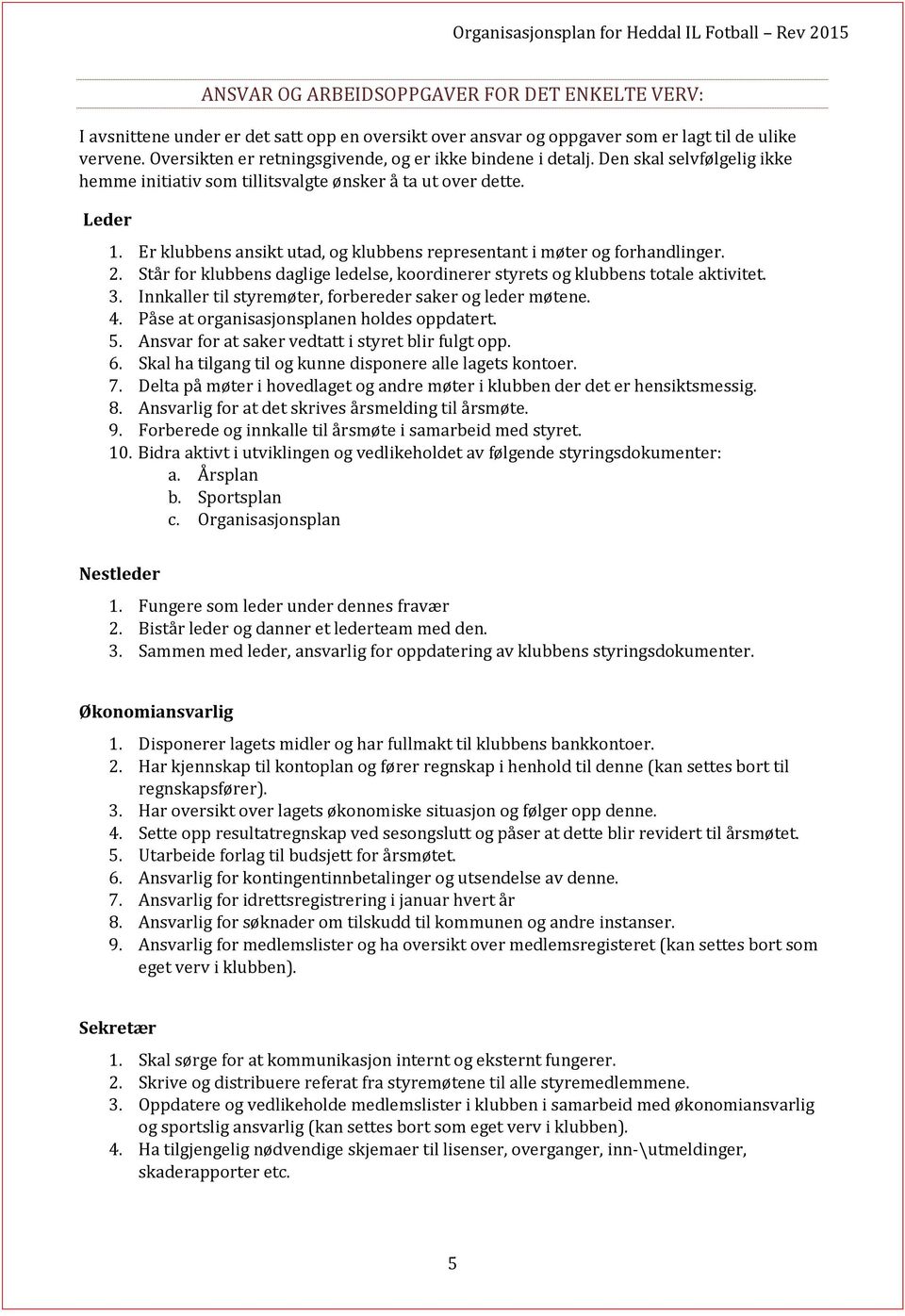 Er klubbens ansikt utad, og klubbens representant i møter og forhandlinger. 2. Står for klubbens daglige ledelse, koordinerer styrets og klubbens totale aktivitet. 3.