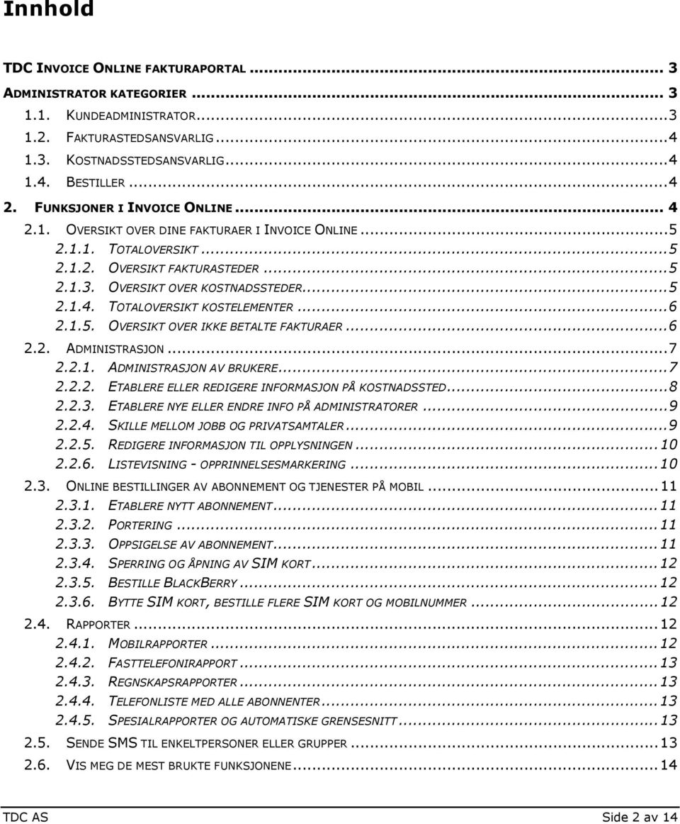 ..6 2.1.5. OVERSIKT OVER IKKE BETALTE FAKTURAER...6 2.2. ADMINISTRASJON...7 2.2.1. ADMINISTRASJON AV BRUKERE...7 2.2.2. ETABLERE ELLER REDIGERE INFORMASJON PÅ KOSTNADSSTED...8 2.2.3.