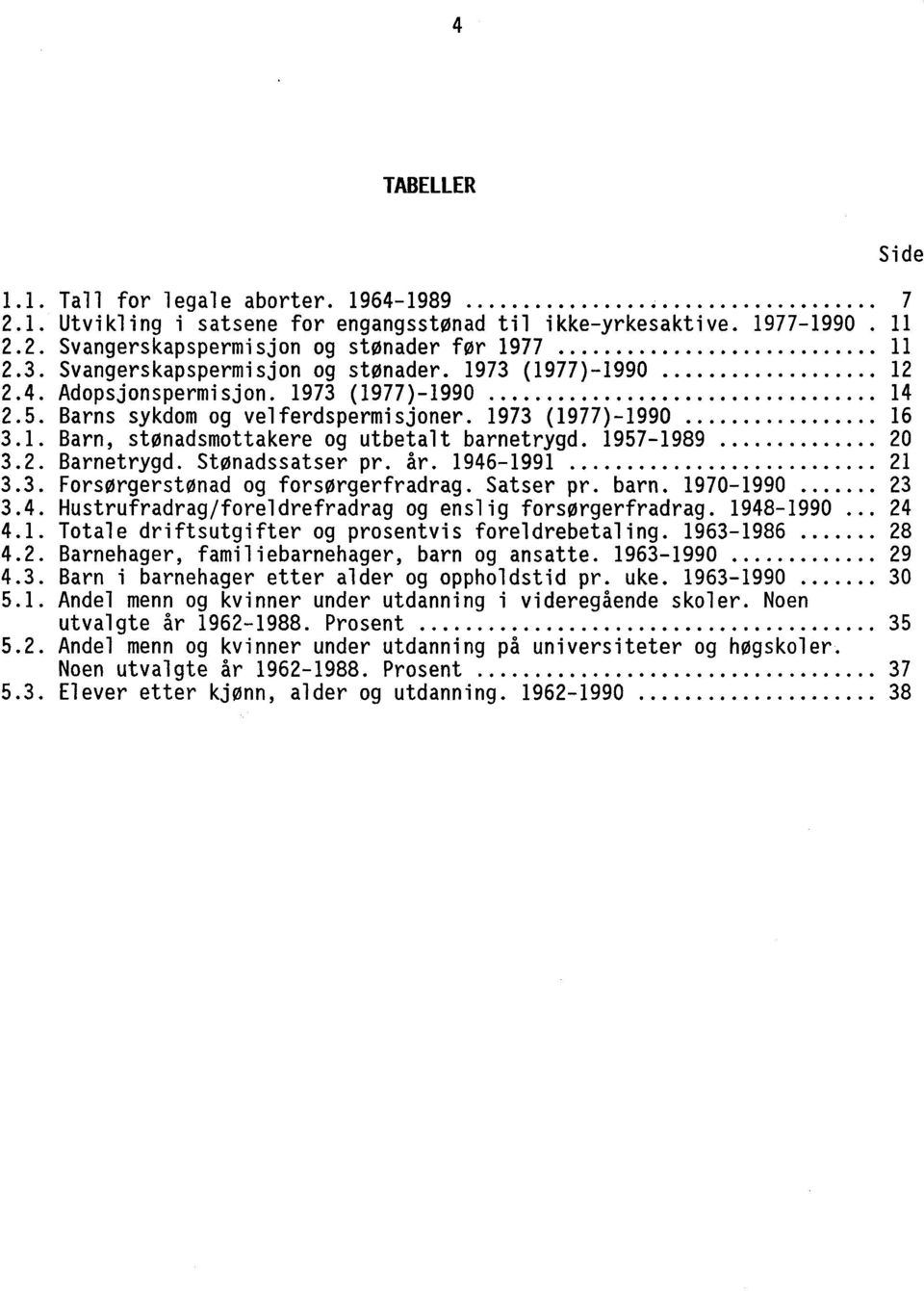 19571989 20 3.2. Barnetrygd. Stønadssatser pr. år. 19461991 21 3.3. Forsørgerstønad og forsørgerfradrag. Satser pr. barn. 19701990 23 3.4. Hustrufradrag/foreldrefradrag og enslig forsørgerfradrag.