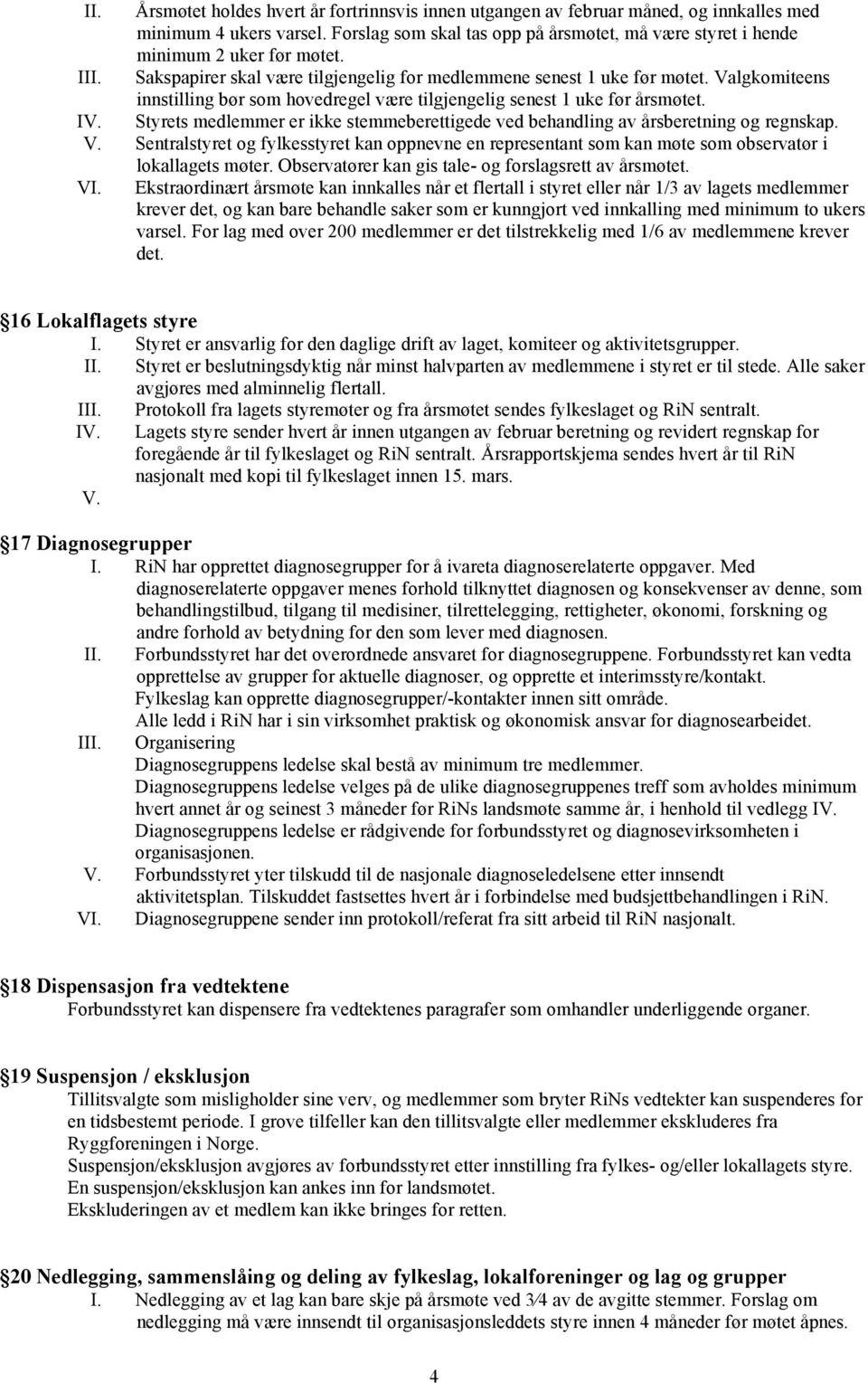 Valgkomiteens innstilling bør som hovedregel være tilgjengelig senest 1 uke før årsmøtet. IV. Styrets medlemmer er ikke stemmeberettigede ved behandling av årsberetning og regnskap. V.