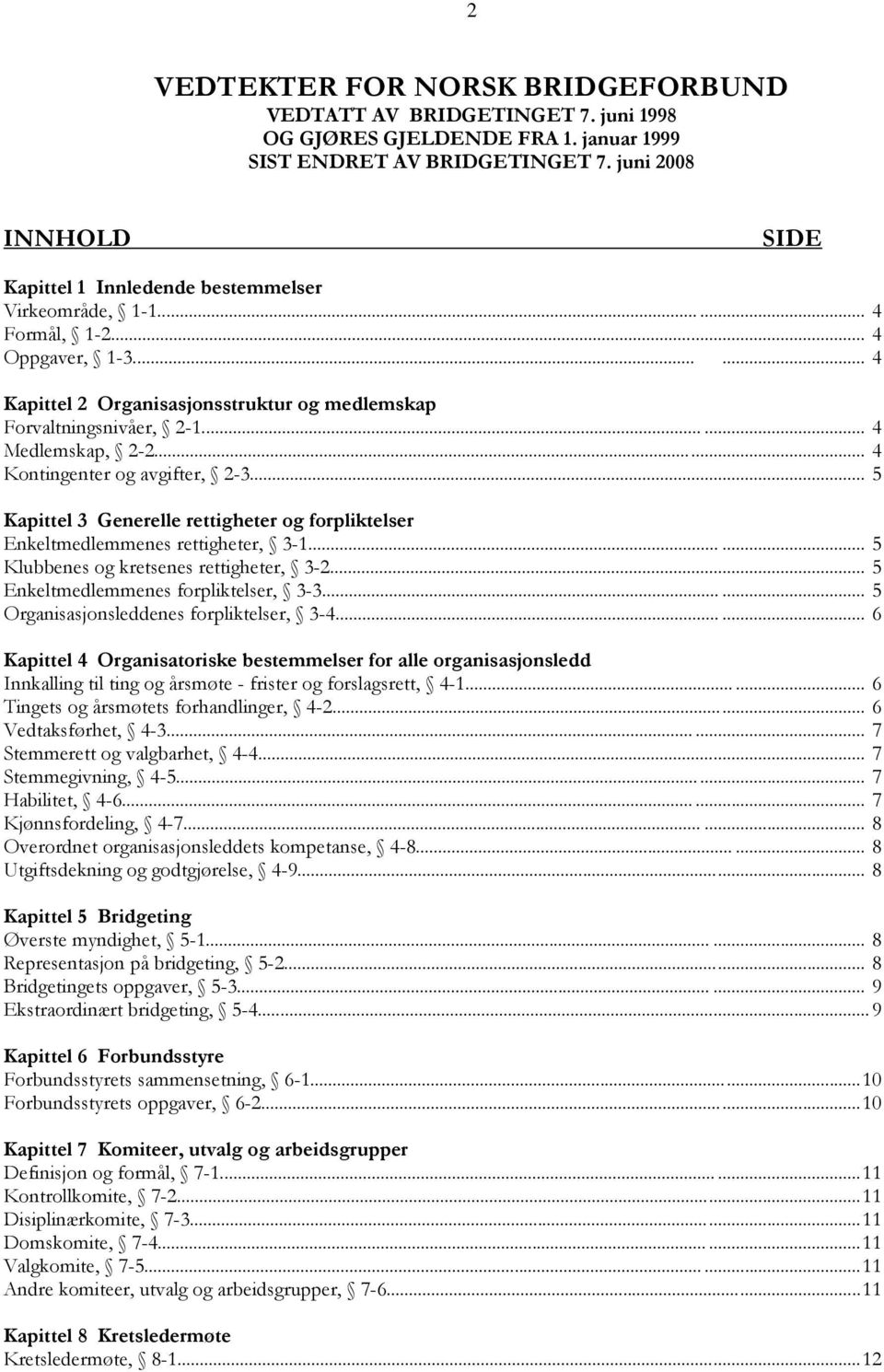 ..... 4 Medlemskap, 2-2... 4 Kontingenter og avgifter, 2-3... 5 Kapittel 3 Generelle rettigheter og forpliktelser Enkeltmedlemmenes rettigheter, 3-1...... 5 Klubbenes og kretsenes rettigheter, 3-2.