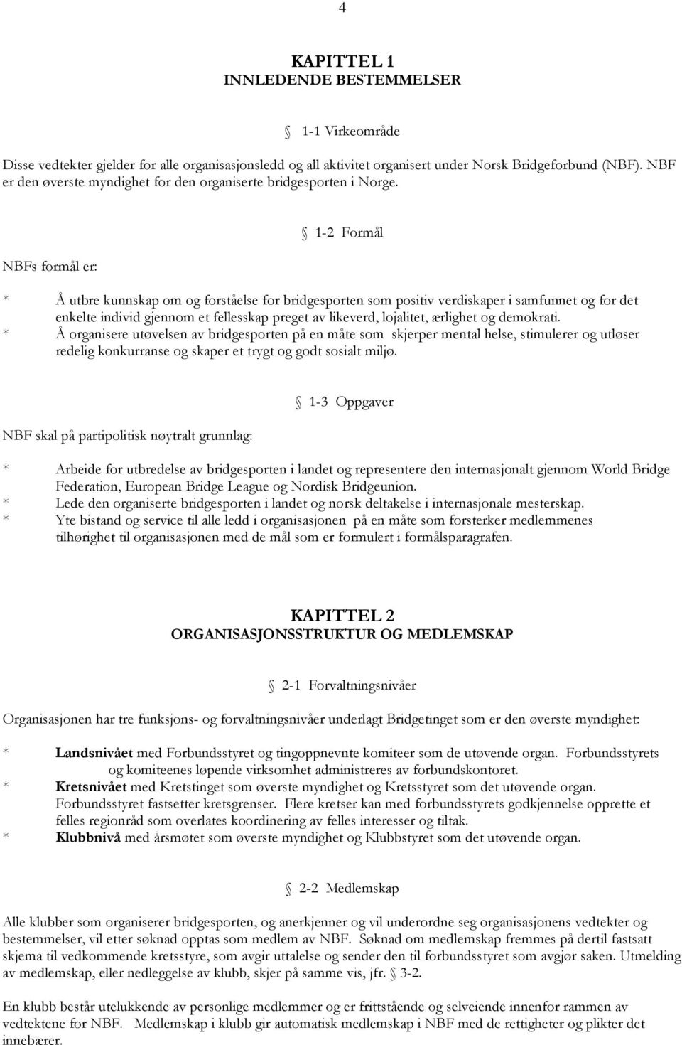 NBFs formål er: 1-2 Formål * Å utbre kunnskap om og forståelse for bridgesporten som positiv verdiskaper i samfunnet og for det enkelte individ gjennom et fellesskap preget av likeverd, lojalitet,