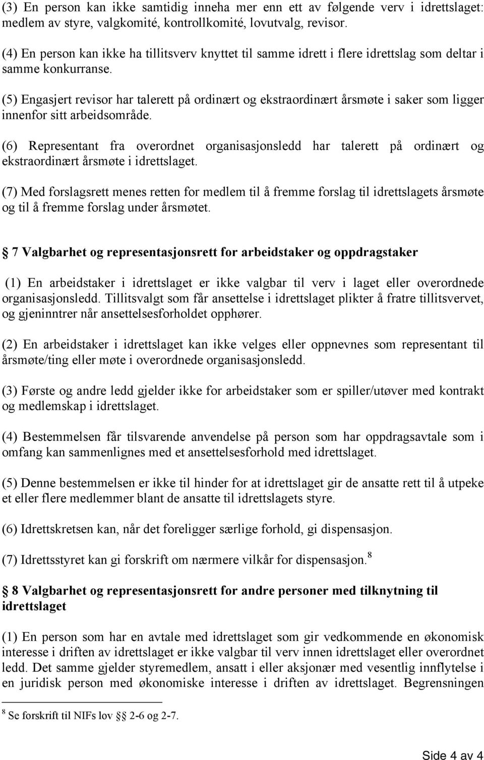 (5) Engasjert revisor har talerett på ordinært og ekstraordinært årsmøte i saker som ligger innenfor sitt arbeidsområde.