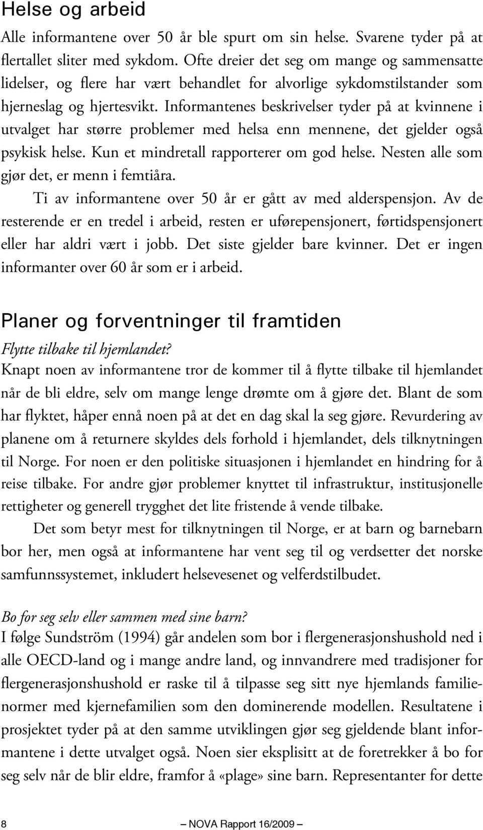 Informantenes beskrivelser tyder på at kvinnene i utvalget har større problemer med helsa enn mennene, det gjelder også psykisk helse. Kun et mindretall rapporterer om god helse.