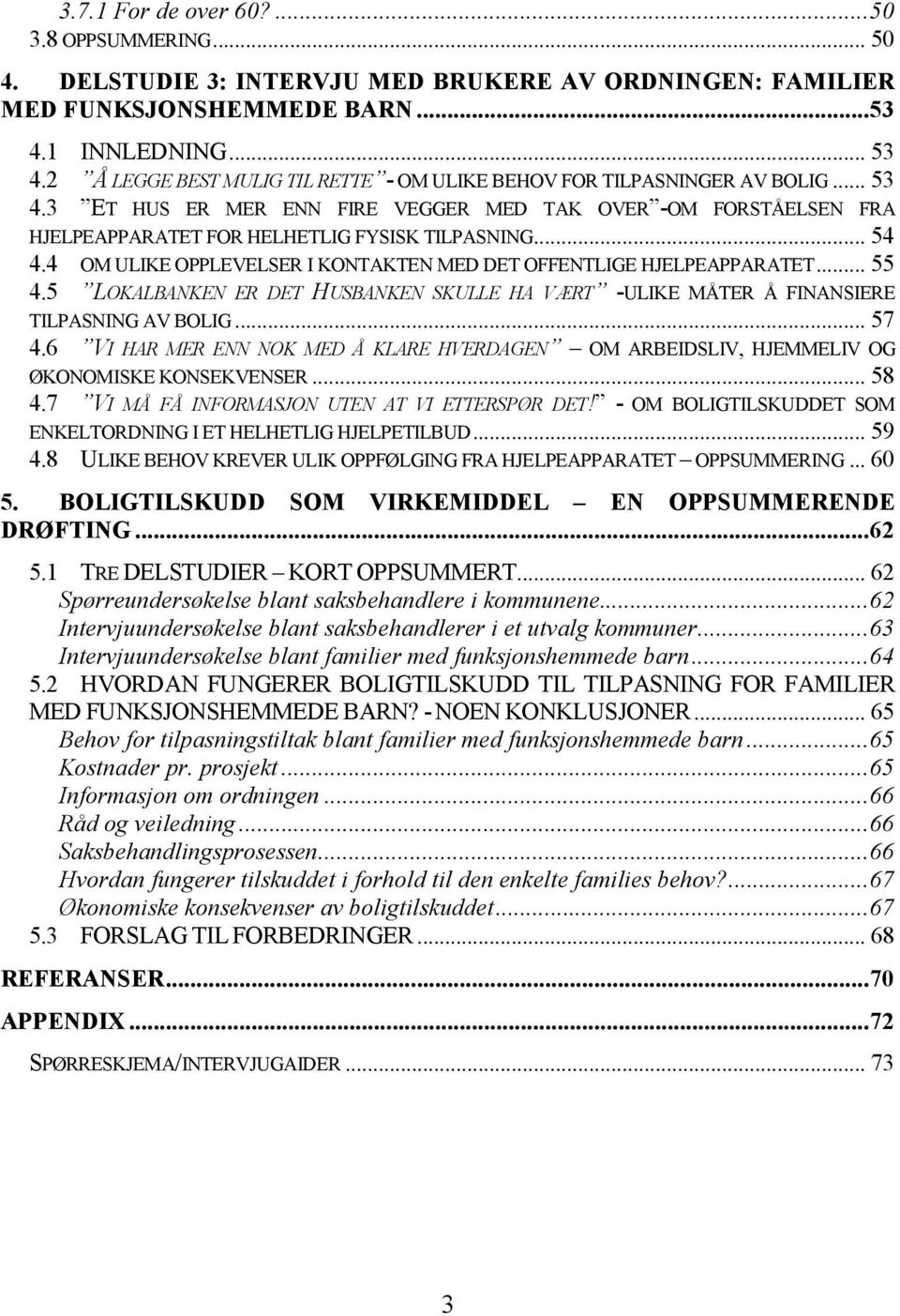 .. 54 4.4 OM ULIKE OPPLEVELSER I KONTAKTEN MED DET OFFENTLIGE HJELPEAPPARATET... 55 4.5 LOKALBANKEN ER DET HUSBANKEN SKULLE HA VÆRT -ULIKE MÅTER Å FINANSIERE TILPASNING AV BOLIG... 57 4.