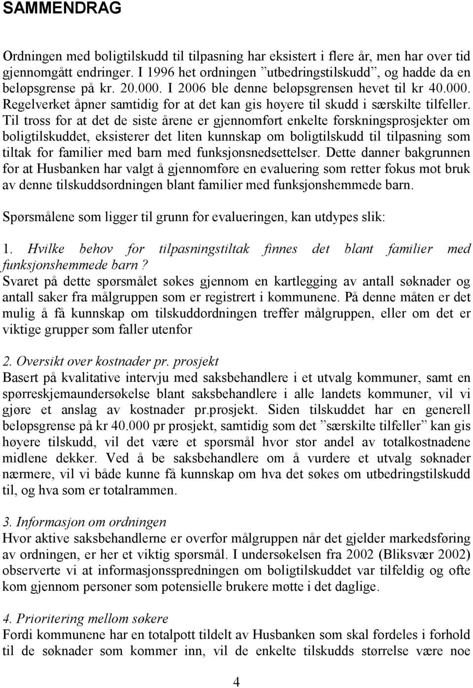 Til tross for at det de siste årene er gjennomført enkelte forskningsprosjekter om boligtilskuddet, eksisterer det liten kunnskap om boligtilskudd til tilpasning som tiltak for familier med barn med