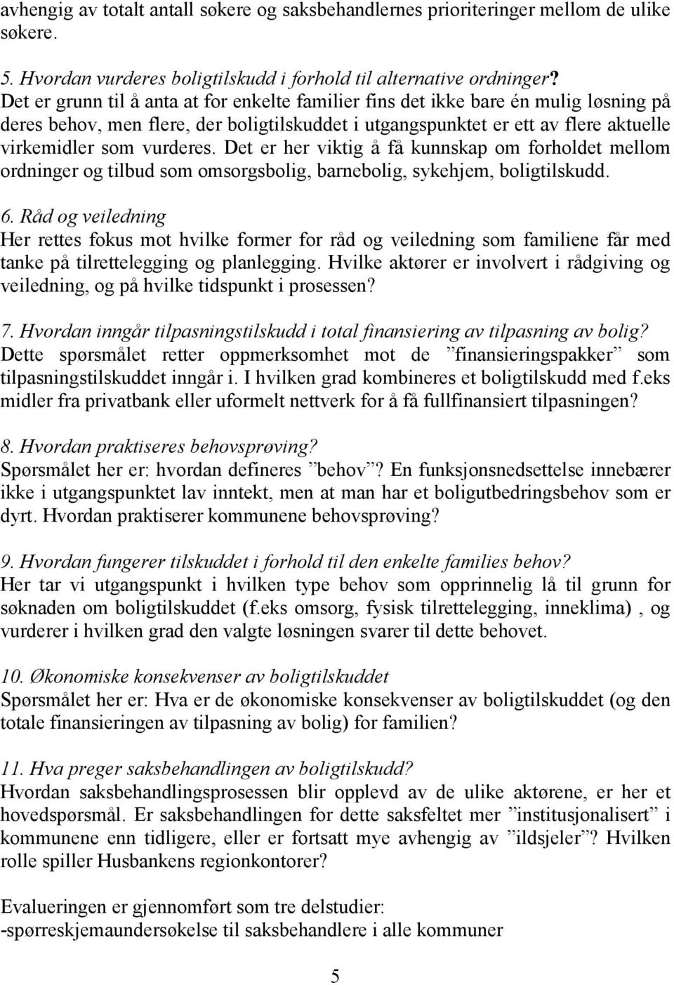 Det er her viktig å få kunnskap om forholdet mellom ordninger og tilbud som omsorgsbolig, barnebolig, sykehjem, boligtilskudd. 6.