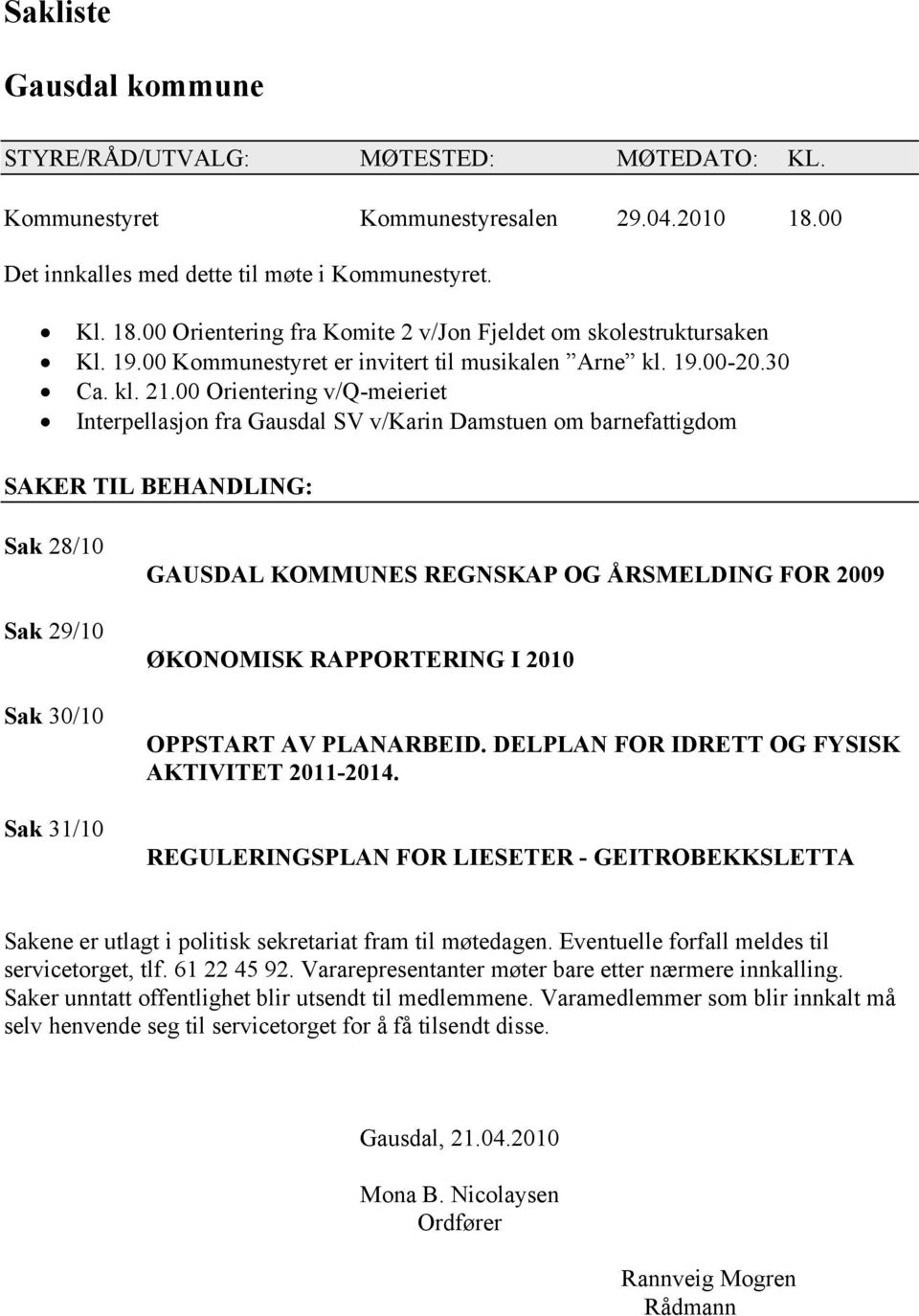 00 Orientering v/q-meieriet Interpellasjon fra Gausdal SV v/karin Damstuen om barnefattigdom SAKER TIL BEHANDLING: Sak 28/10 Sak 29/10 Sak 30/10 Sak 31/10 GAUSDAL KOMMUNES REGNSKAP OG ÅRSMELDING FOR