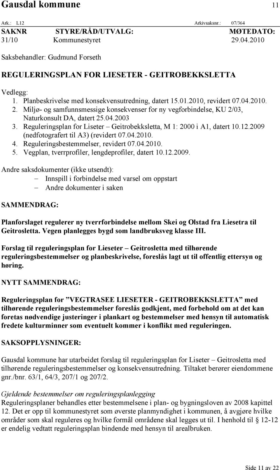 Miljø- og samfunnsmessige konsekvenser for ny vegforbindelse, KU 2/03, Naturkonsult DA, datert 25.04.2003 3. Reguleringsplan for Liseter Geitrobekksletta, M 1: 2000 i A1, datert 10.12.