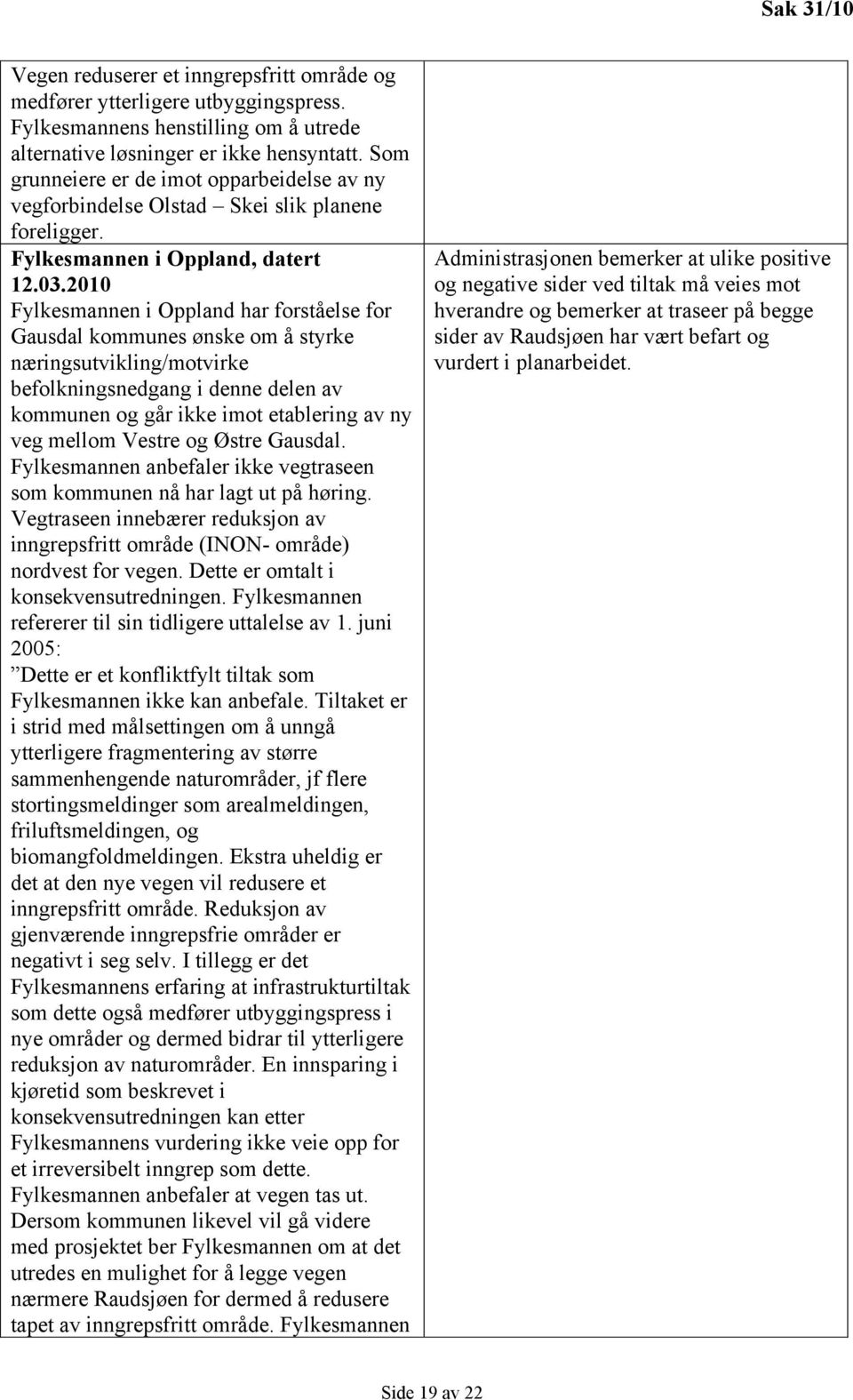 2010 Fylkesmannen i Oppland har forståelse for Gausdal kommunes ønske om å styrke næringsutvikling/motvirke befolkningsnedgang i denne delen av kommunen og går ikke imot etablering av ny veg mellom