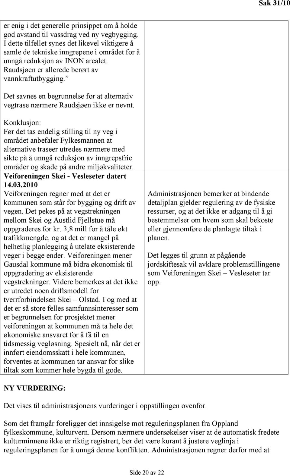 Det savnes en begrunnelse for at alternativ vegtrase nærmere Raudsjøen ikke er nevnt.