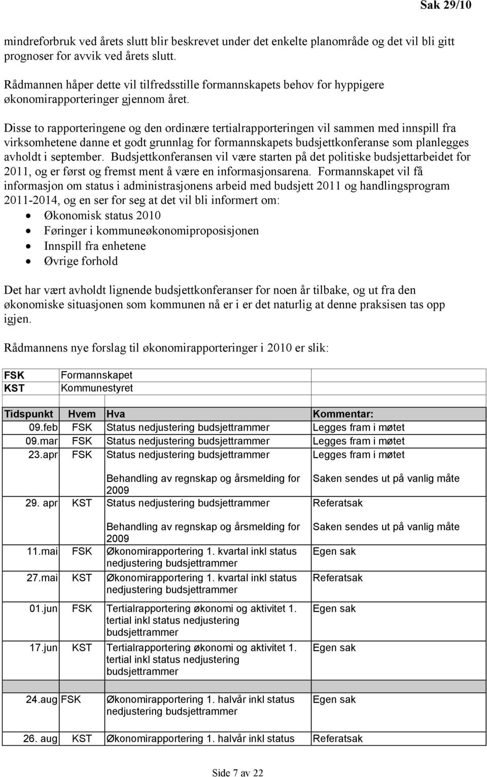 Disse to rapporteringene og den ordinære tertialrapporteringen vil sammen med innspill fra virksomhetene danne et godt grunnlag for formannskapets budsjettkonferanse som planlegges avholdt i