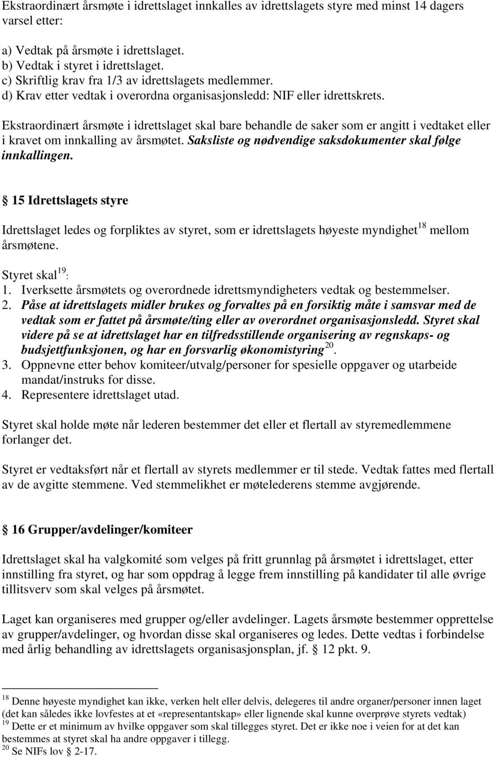 Ekstraordinært årsmøte i idrettslaget skal bare behandle de saker som er angitt i vedtaket eller i kravet om innkalling av årsmøtet. Saksliste og nødvendige saksdokumenter skal følge innkallingen.