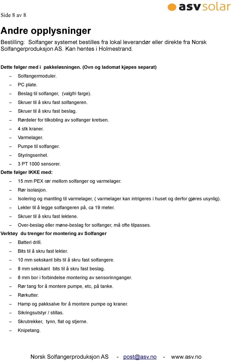 Rørdeler for tilkobling av solfanger kretsen. 4 stk kraner. Varmelager. Pumpe til solfanger. Styringsenhet. 3 PT 1000 sensorer. Dette følger IKKE med: 15 mm PEX rør mellom solfanger og varmelager.