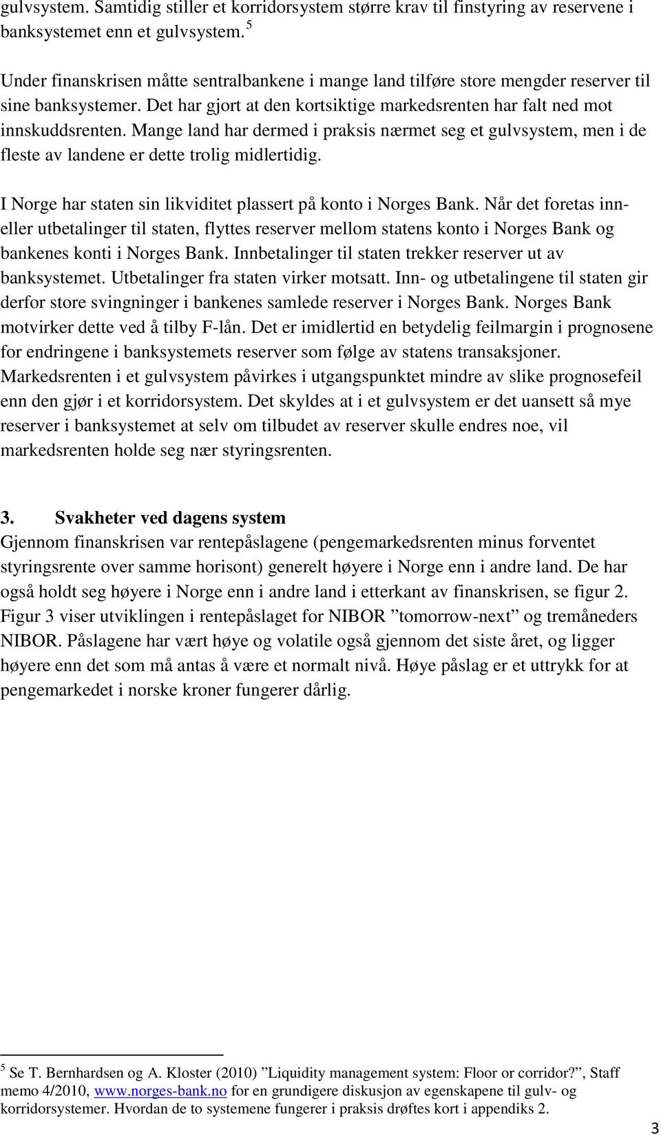 Mange land har dermed i praksis nærmet seg et gulvsystem, men i de fleste av landene er dette trolig midlertidig. I Norge har staten sin likviditet plassert på konto i Norges Bank.