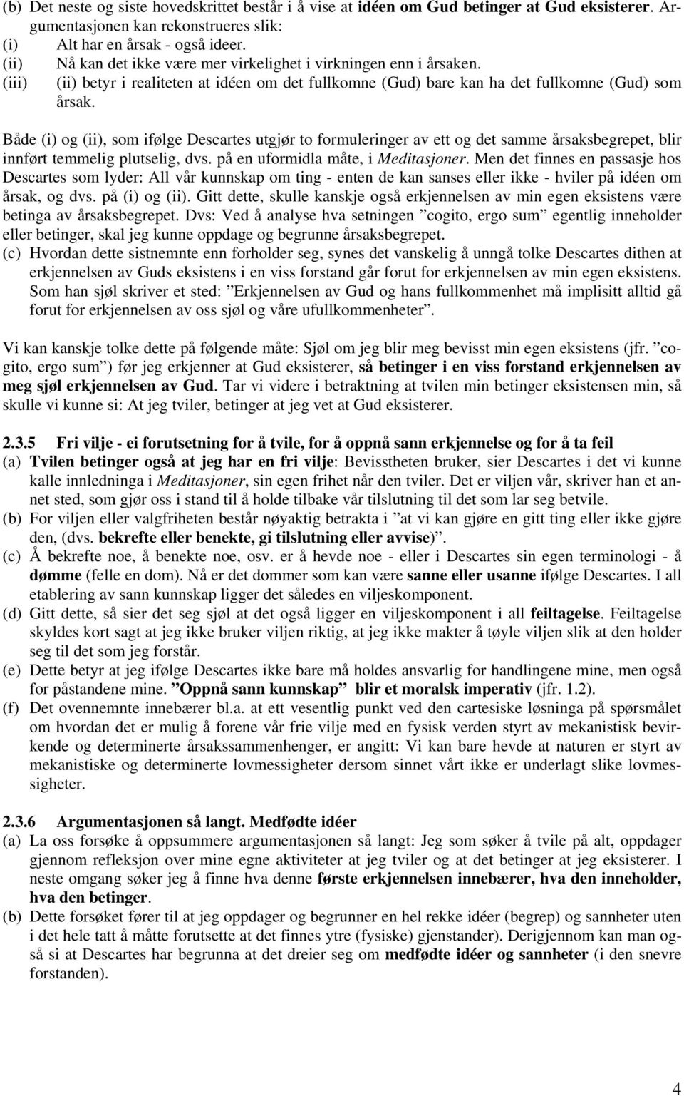 Både (i) og (ii), som ifølge Descartes utgjør to formuleringer av ett og det samme årsaksbegrepet, blir innført temmelig plutselig, dvs. på en uformidla måte, i Meditasjoner.