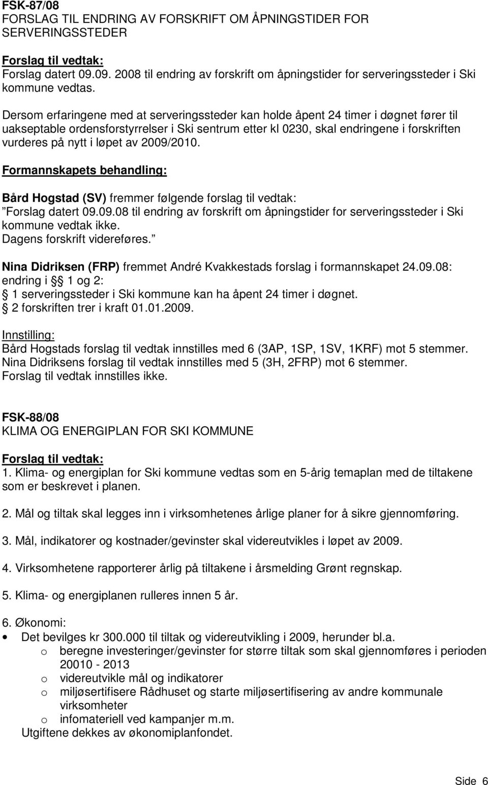 løpet av 2009/2010. Bård Hogstad (SV) fremmer følgende forslag til vedtak: Forslag datert 09.09.08 til endring av forskrift om åpningstider for serveringssteder i Ski kommune vedtak ikke.