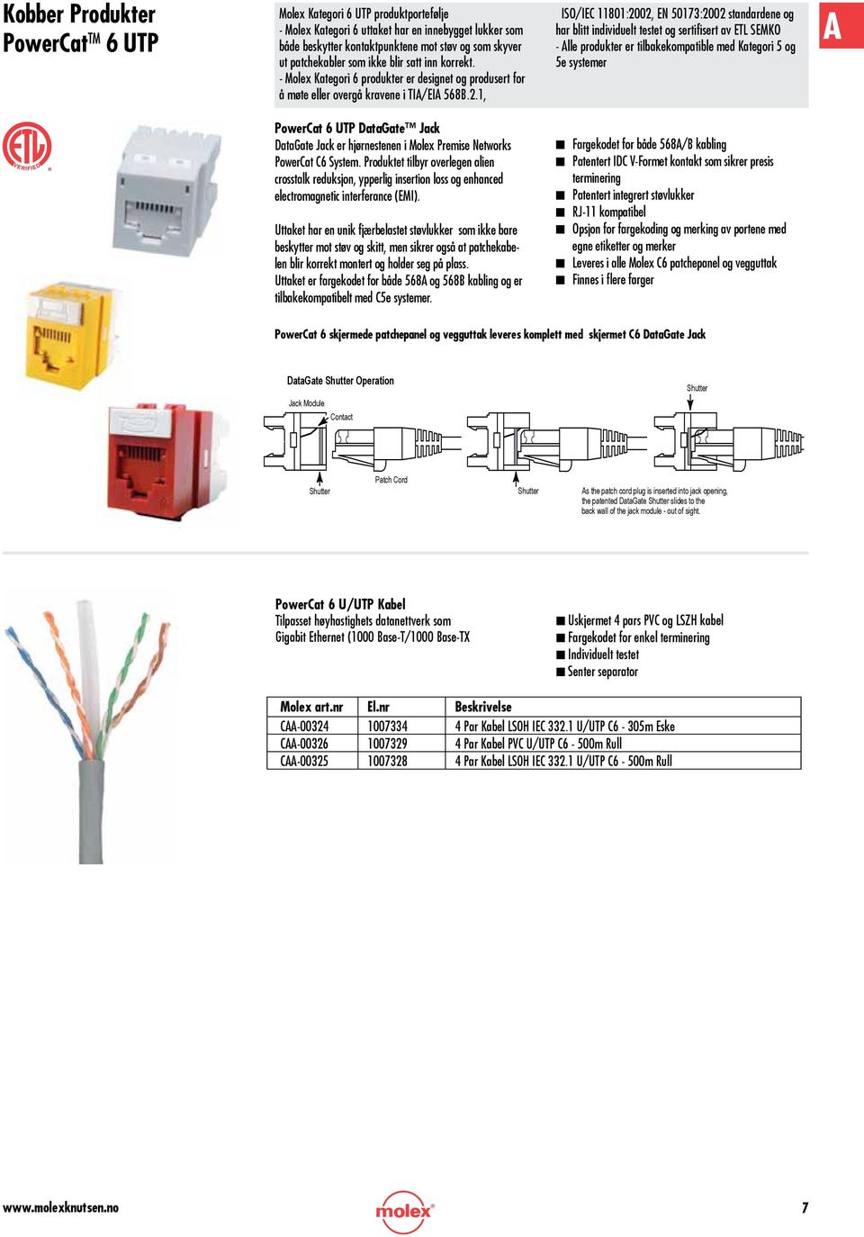 1, ISO/IEC 11801:2002, EN 50173:2002 standardene og har blitt individuelt testet og sertifisert av ETL SEMKO - Alle produkter er tilbakekompatible med Kategori 5 og 5e systemer A PowerCat 6 UTP